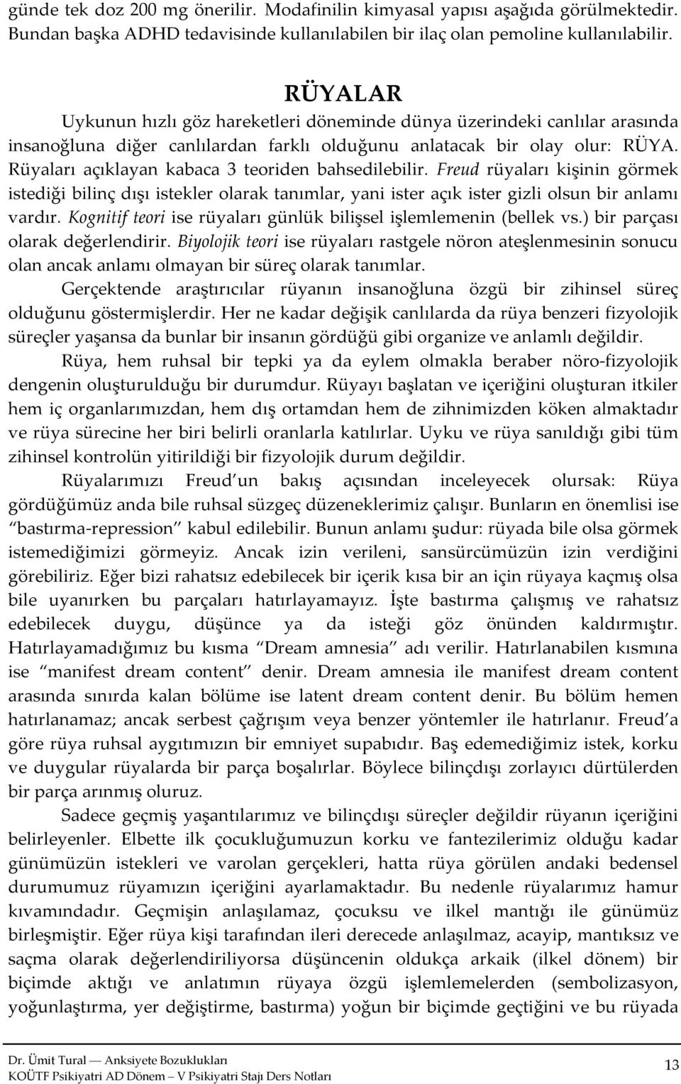 Rüyaları açıklayan kabaca 3 teoriden bahsedilebilir. Freud rüyaları kişinin görmek istediği bilinç dışı istekler olarak tanımlar, yani ister açık ister gizli olsun bir anlamı vardır.