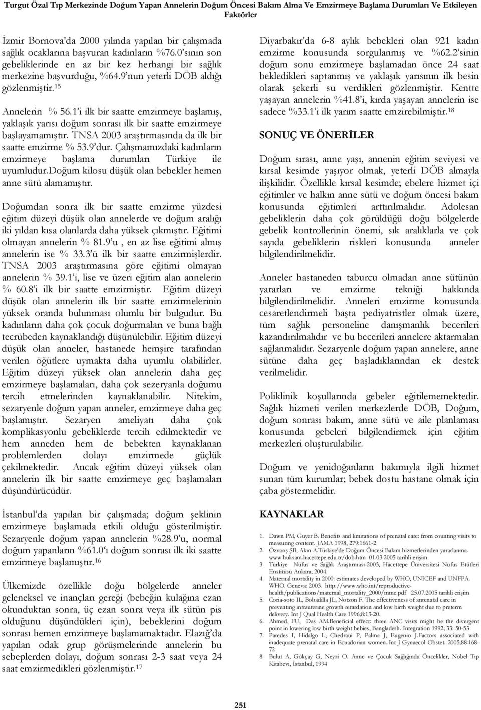 1 i ilk bir saatte emzirmeye başlamış, yaklaşık yarısı doğum sonrası ilk bir saatte emzirmeye başlayamamıştır. TNSA 2003 araştırmasında da ilk bir saatte emzirme % 53.9 dur.