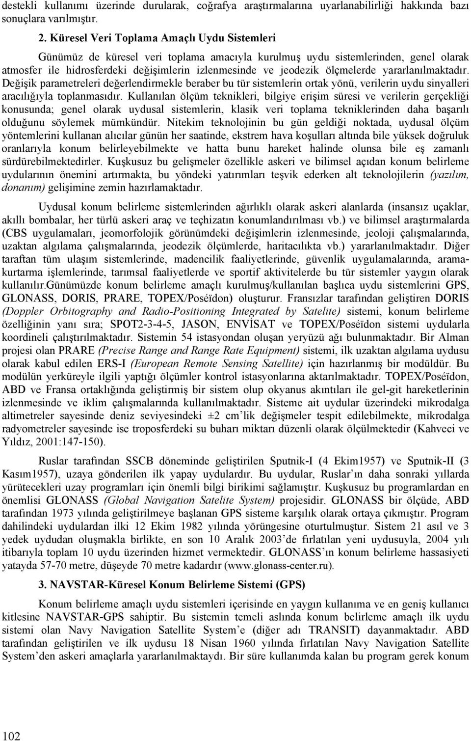 ölçmelerde yararlanılmaktadır. Değişik parametreleri değerlendirmekle beraber bu tür sistemlerin ortak yönü, verilerin uydu sinyalleri aracılığıyla toplanmasıdır.