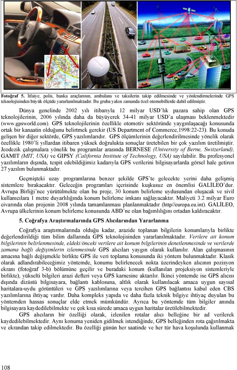 Dünya genelinde 2002 yılı itibarıyla 12 milyar USD lık pazara sahip olan GPS teknolojilerinin, 2006 yılında daha da büyüyerek 34-41 milyar USD a ulaşması beklenmektedir (www.gpsworld.com).