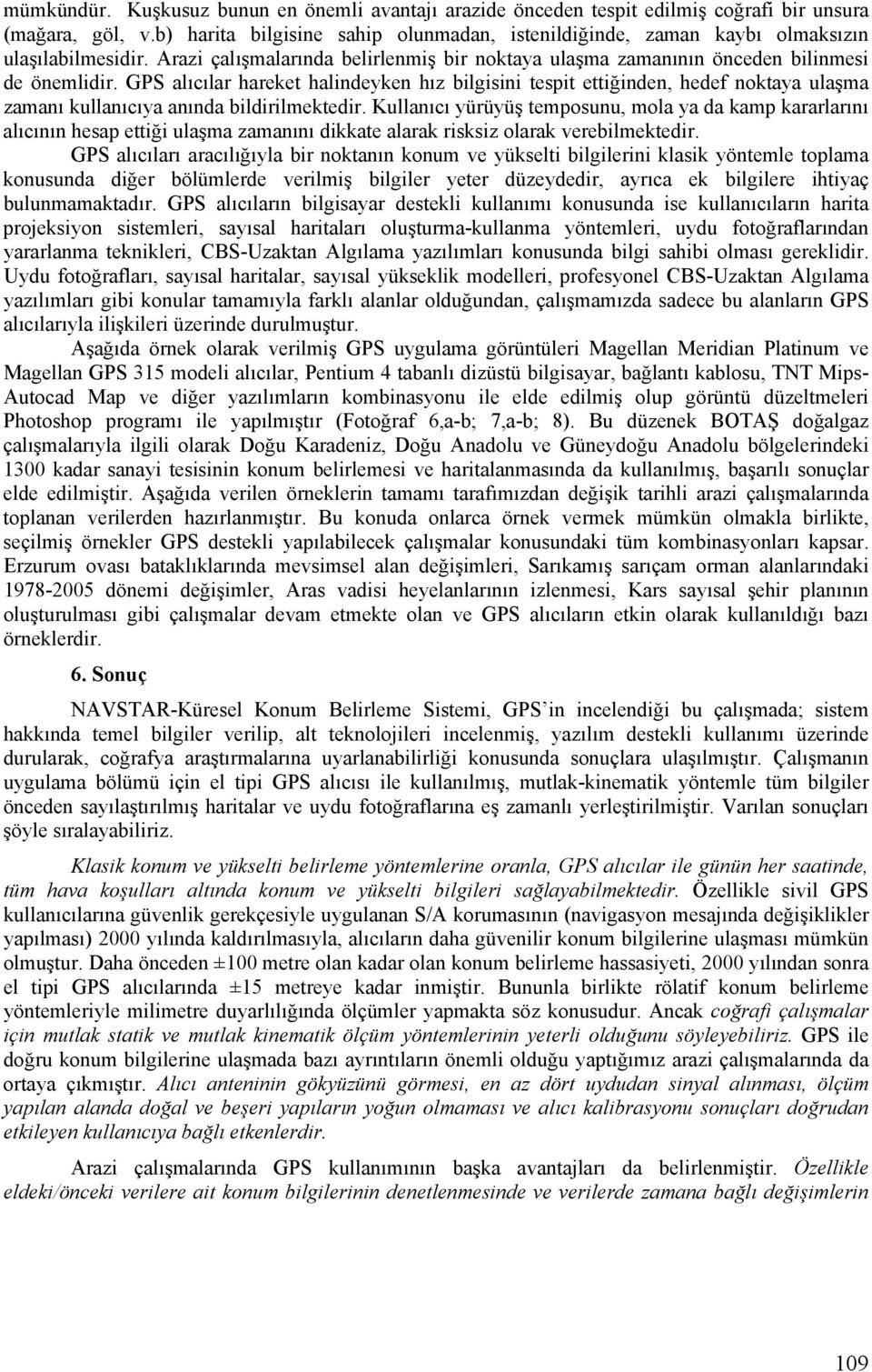 GPS alıcılar hareket halindeyken hız bilgisini tespit ettiğinden, hedef noktaya ulaşma zamanı kullanıcıya anında bildirilmektedir.