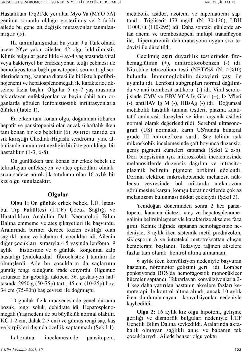 Klinik bulgular genellikle 4 ay-4 yaþ arasýnda viral veya bakteriyel bir enfeksiyonun tetiði çekmesi ile hemofagositoza baðlý pansitopeni, serum trigliseritlerinde artýþ, kanama diatezi ile birlikte