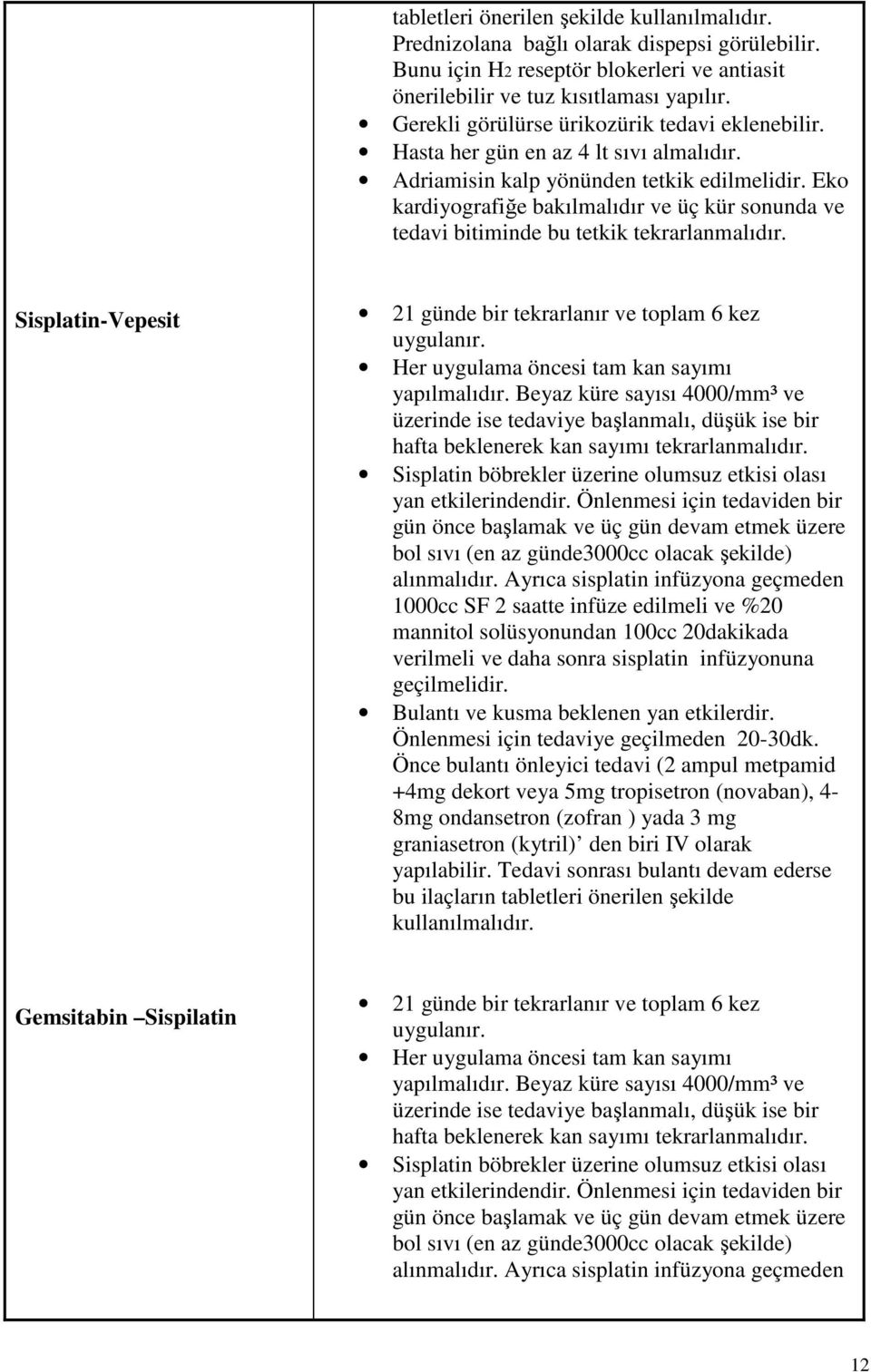 Eko kardiyografiğe bakılmalıdır ve üç kür sonunda ve tedavi bitiminde bu tetkik tekrarlanmalıdır. Sisplatin-Vepesit 21 günde bir tekrarlanır ve toplam 6 kez uygulanır.