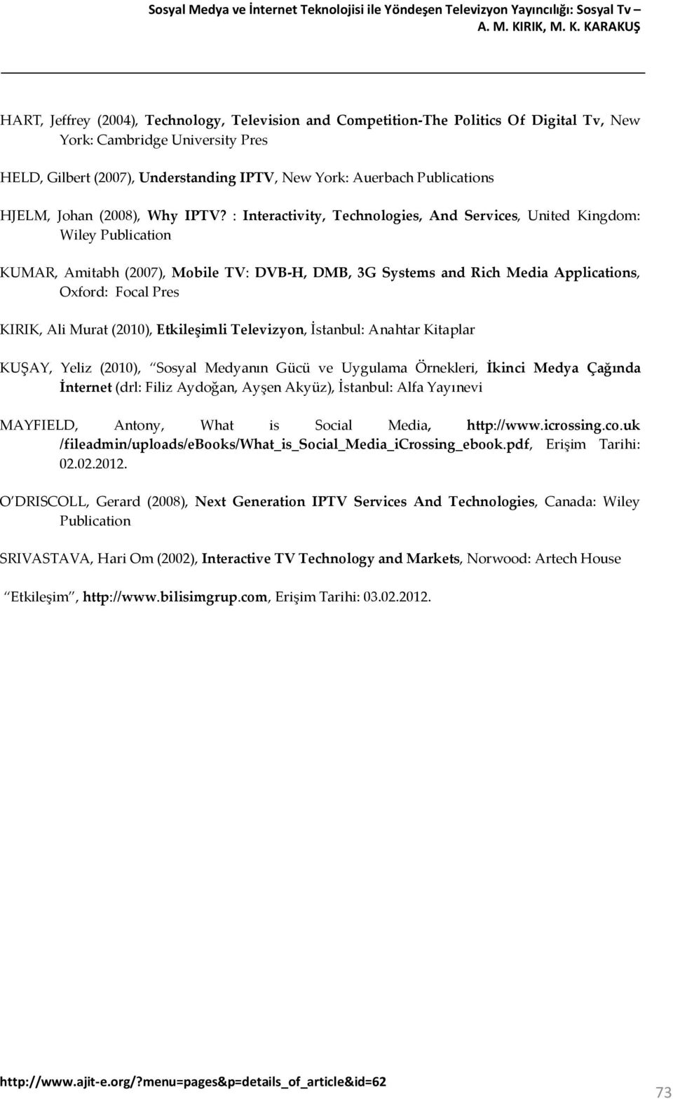 KARAKUŞ HART, Jeffrey (2004), Technology, Television and Competition-The Politics Of Digital Tv, New York: Cambridge University Pres HELD, Gilbert (2007), Understanding IPTV, New York: Auerbach