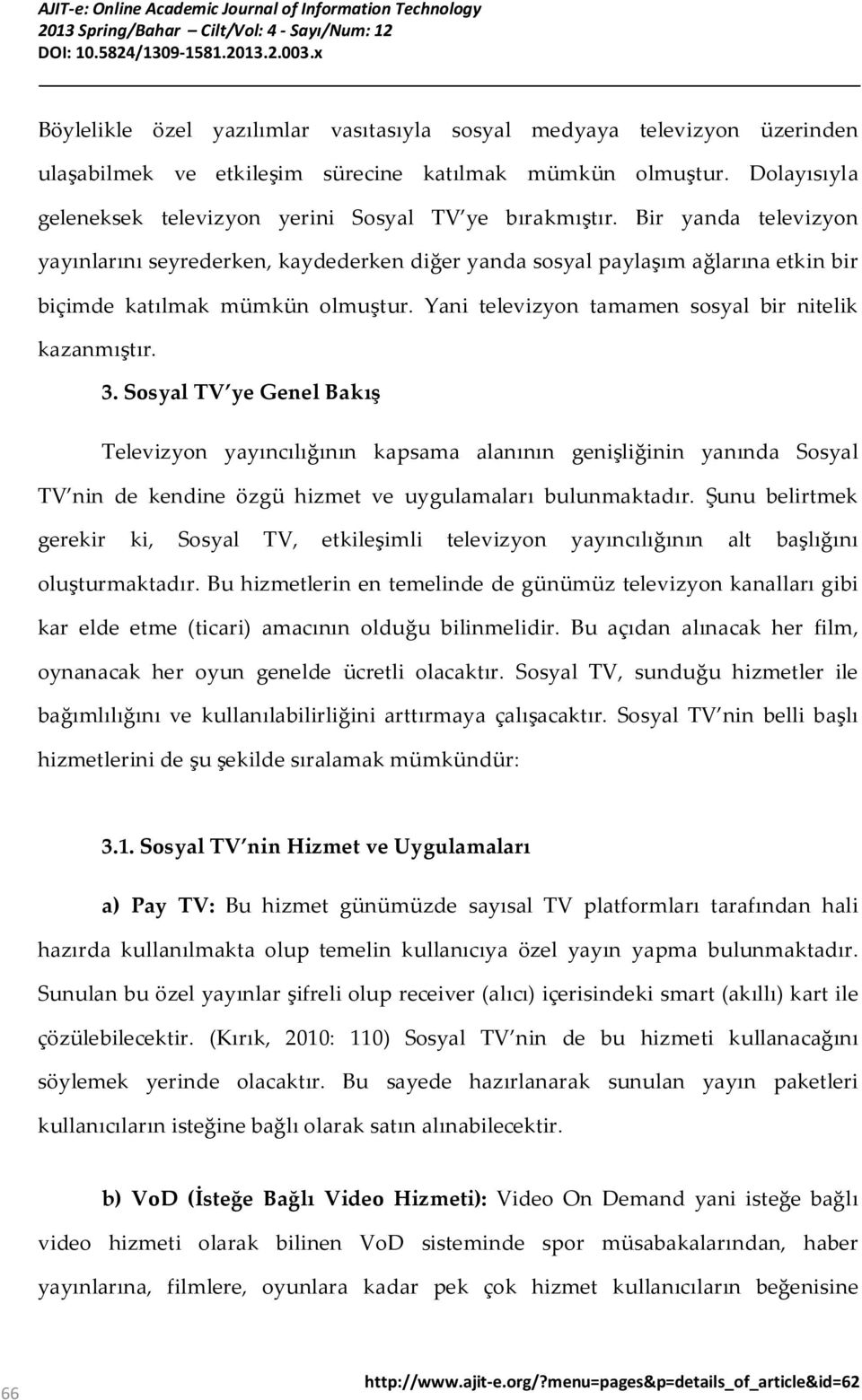 Bir yanda televizyon yayınlarını seyrederken, kaydederken diğer yanda sosyal paylaşım ağlarına etkin bir biçimde katılmak mümkün olmuştur. Yani televizyon tamamen sosyal bir nitelik kazanmıştır. 3.