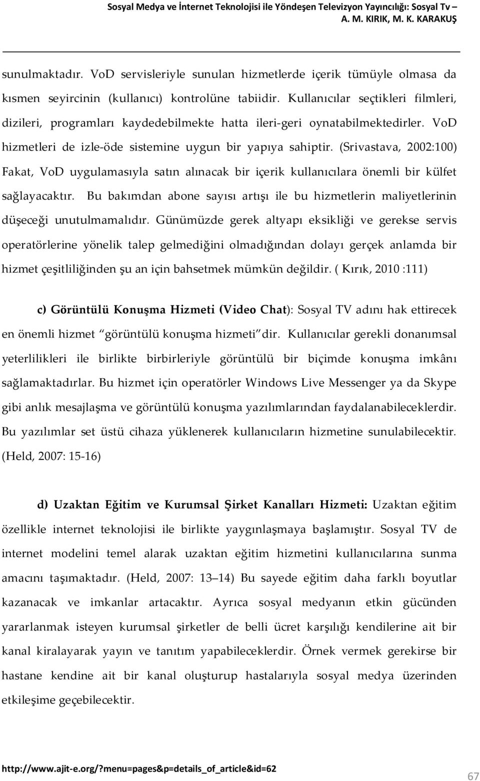 Kullanıcılar seçtikleri filmleri, dizileri, programları kaydedebilmekte hatta ileri-geri oynatabilmektedirler. VoD hizmetleri de izle-öde sistemine uygun bir yapıya sahiptir.