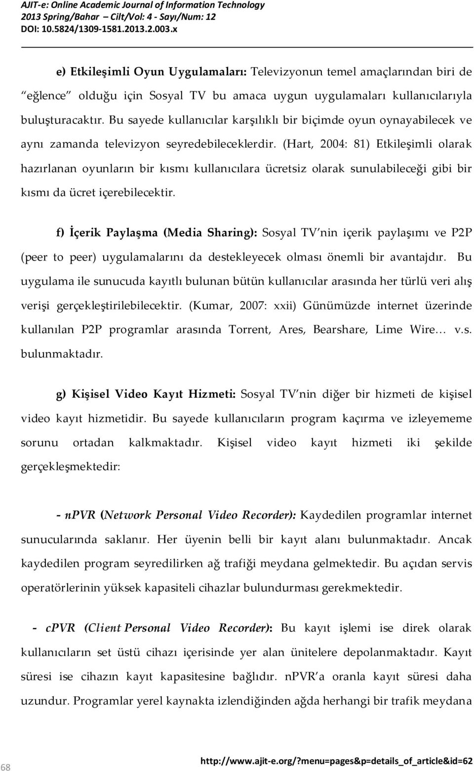 (Hart, 2004: 81) Etkileşimli olarak hazırlanan oyunların bir kısmı kullanıcılara ücretsiz olarak sunulabileceği gibi bir kısmı da ücret içerebilecektir.