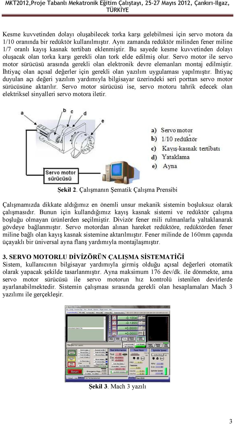 Servo motor ile servo motor sürücüsü arasında gerekli olan elektronik devre elemanları montaj edilmiştir. Đhtiyaç olan açısal değerler için gerekli olan yazılım uygulaması yapılmıştır.