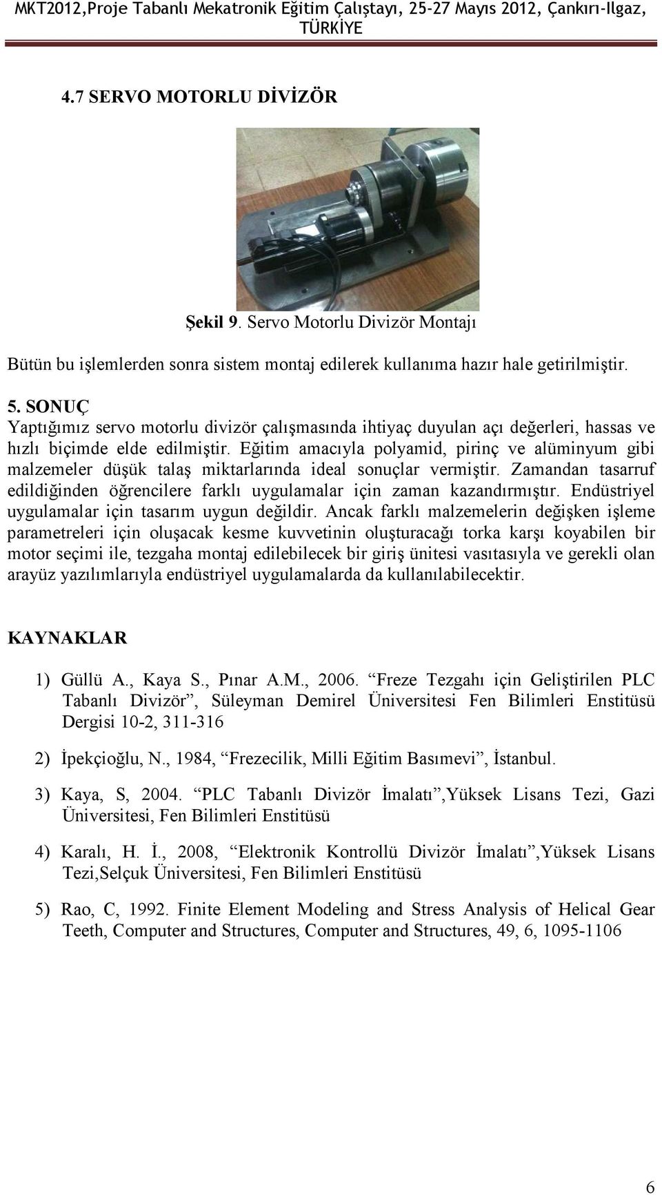 Eğitim amacıyla polyamid, pirinç ve alüminyum gibi malzemeler düşük talaş miktarlarında ideal sonuçlar vermiştir.