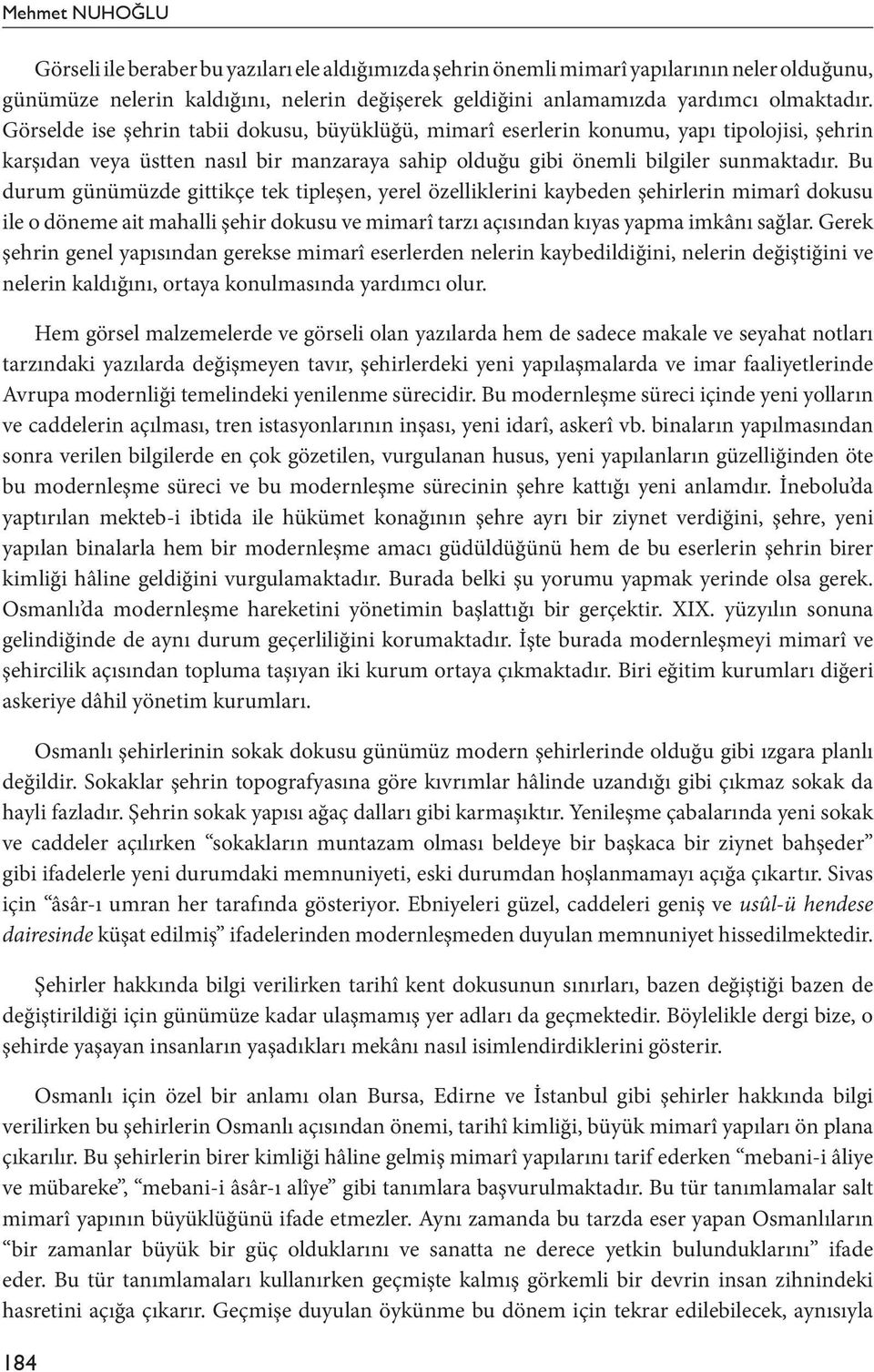 Bu durum günümüzde gittikçe tek tipleşen, yerel özelliklerini kaybeden şehirlerin mimarî dokusu ile o döneme ait mahalli şehir dokusu ve mimarî tarzı açısından kıyas yapma imkânı sağlar.