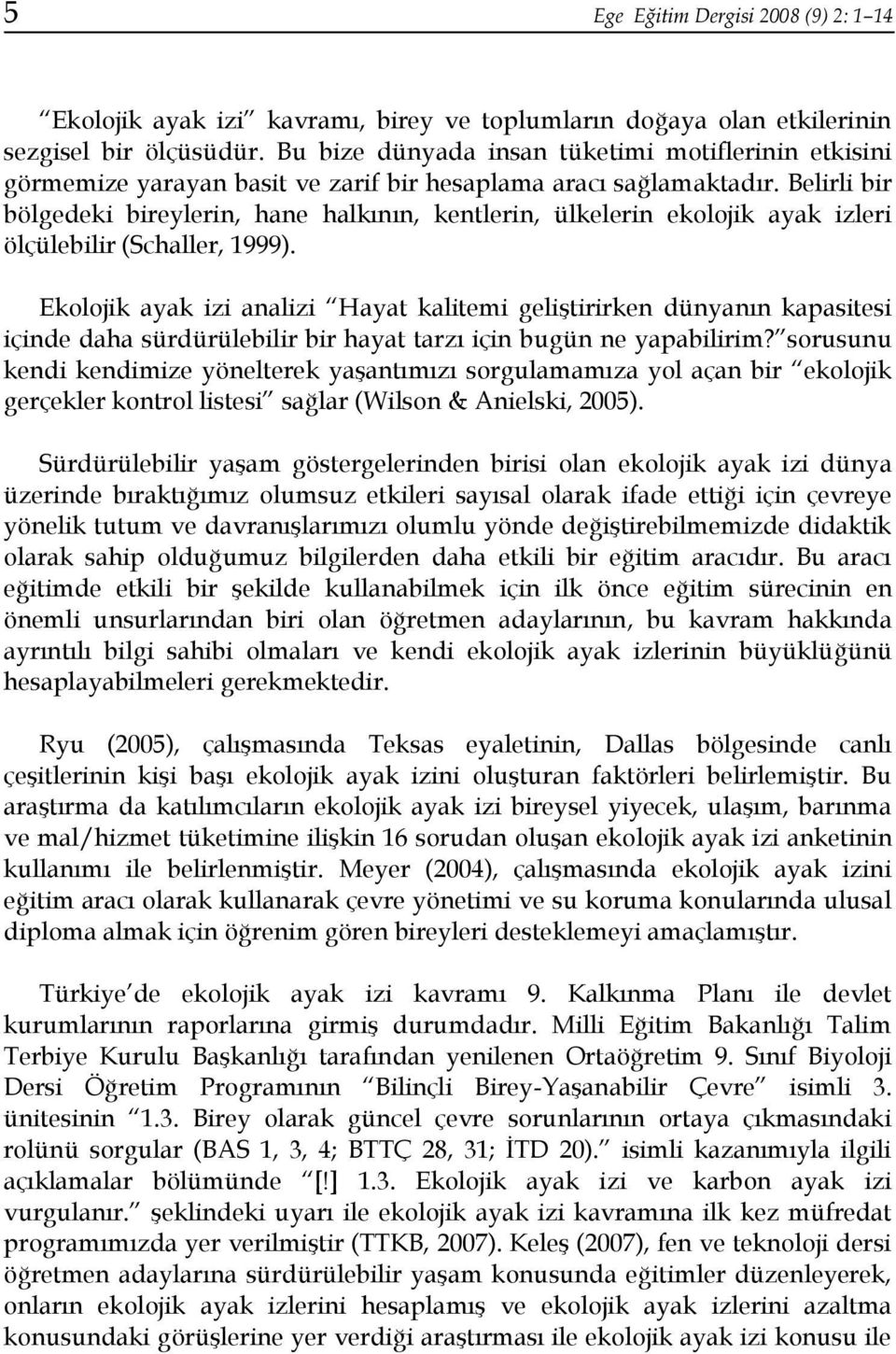 Belirli bir bölgedeki bireylerin, hane halkının, kentlerin, ülkelerin ekolojik ayak izleri ölçülebilir (Schaller, 1999).