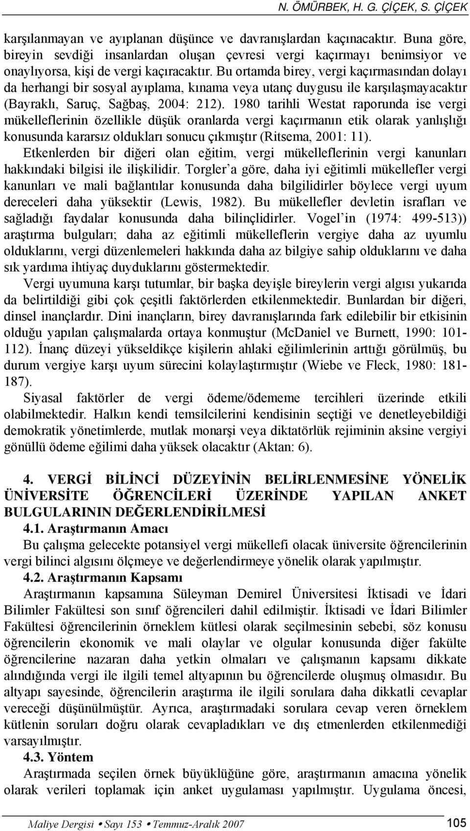 Bu ortamda birey, vergi kaçırmasından dolayı da herhangi bir sosyal ayıplama, kınama veya utanç duygusu ile karşılaşmayacaktır (Bayraklı, Saruç, Sağbaş, 2004: 212).