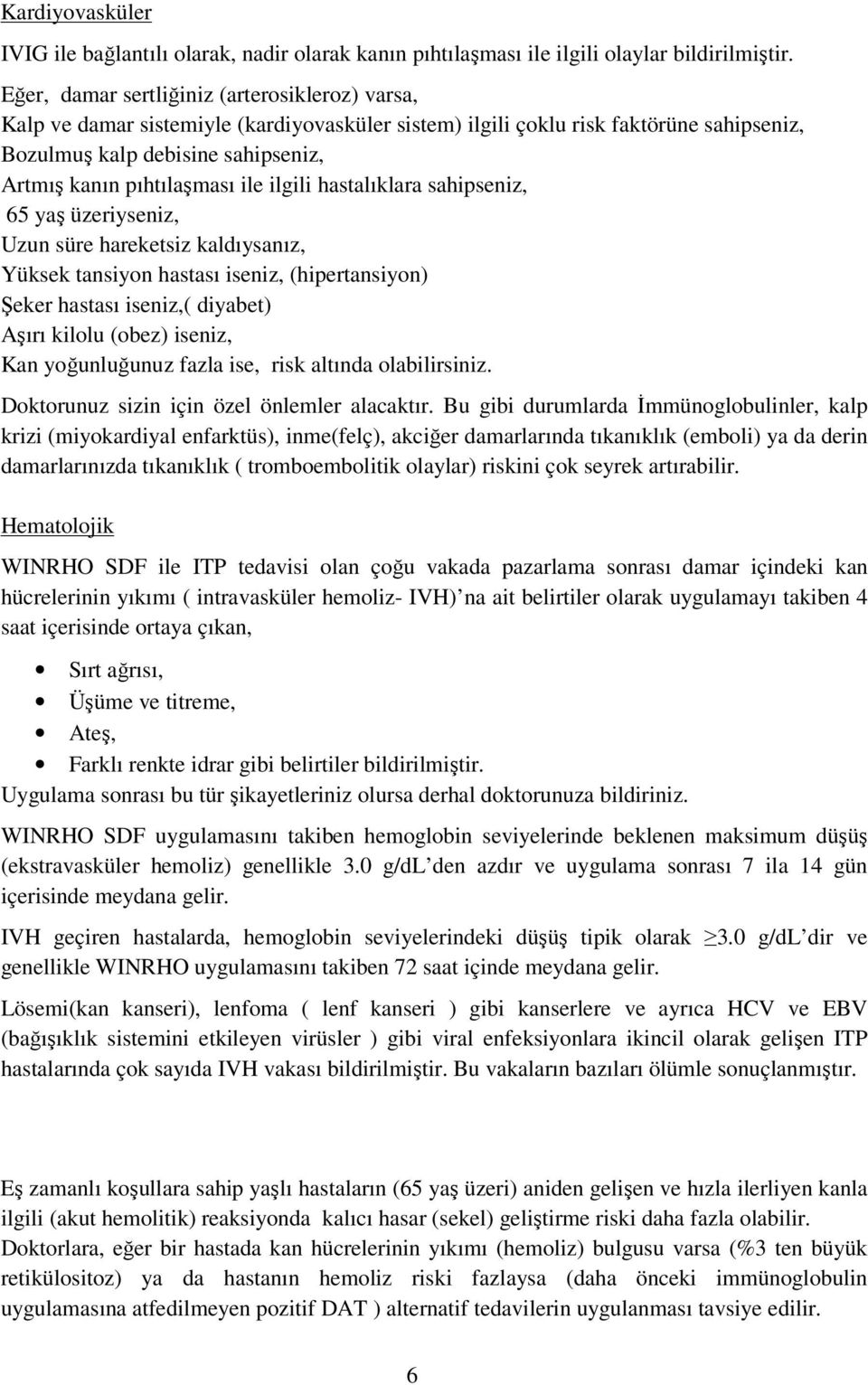 ile ilgili hastalıklara sahipseniz, 65 yaş üzeriyseniz, Uzun süre hareketsiz kaldıysanız, Yüksek tansiyon hastası iseniz, (hipertansiyon) Şeker hastası iseniz,( diyabet) Aşırı kilolu (obez) iseniz,