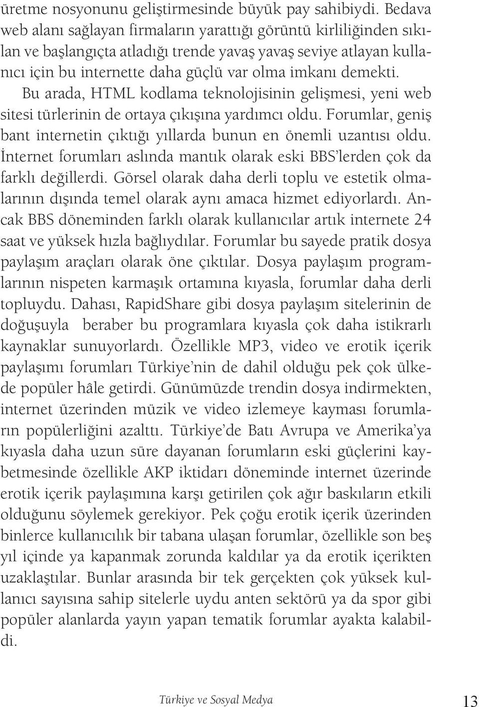 Bu arada, HTML kodlama teknolojisinin gelişmesi, yeni web sitesi türlerinin de ortaya çıkışına yardımcı oldu. Forumlar, geniş bant internetin çıktığı yıllarda bunun en önemli uzantısı oldu.