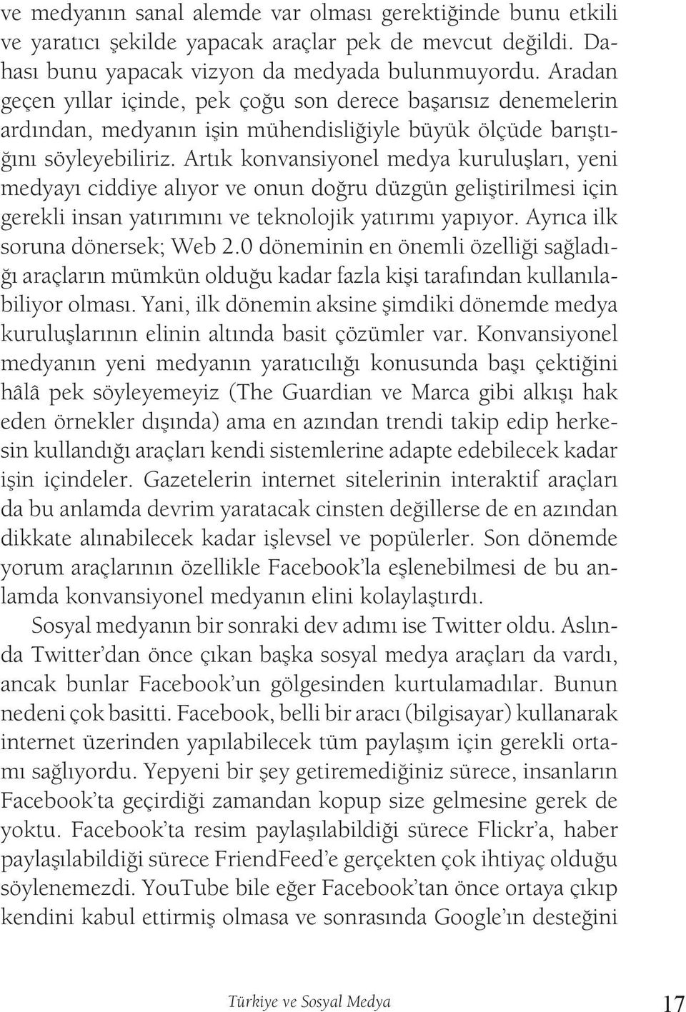 Artık konvansiyonel medya kuruluşları, yeni medyayı ciddiye alıyor ve onun doğru düzgün geliştirilmesi için gerekli insan yatırımını ve teknolojik yatırımı yapıyor. Ayrıca ilk soruna dönersek; Web 2.