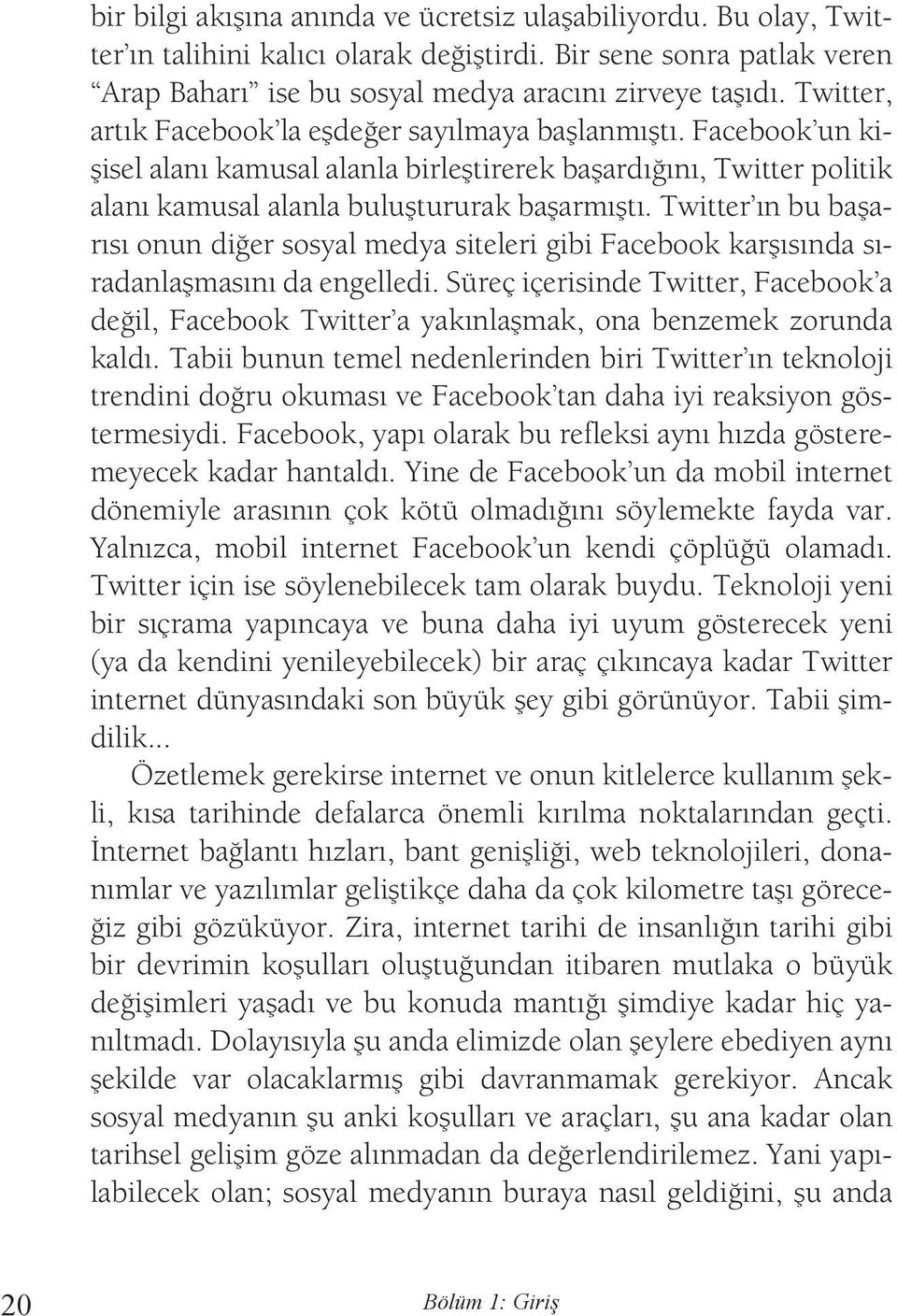 Twitter ın bu başarısı onun diğer sosyal medya siteleri gibi Facebook karşısında sıradanlaşmasını da engelledi.