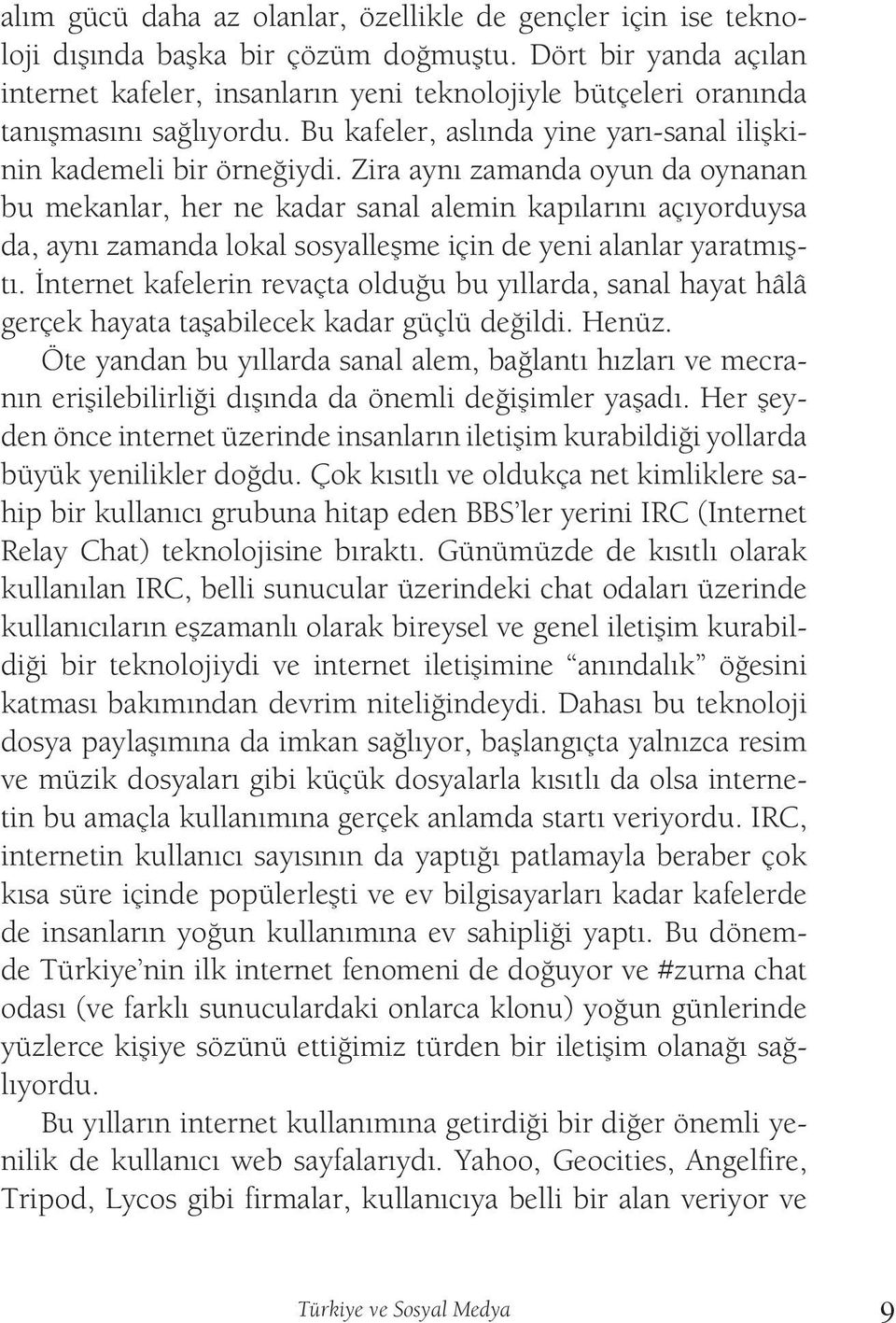 Zira aynı zamanda oyun da oynanan bu mekanlar, her ne kadar sanal alemin kapılarını açıyorduysa da, aynı zamanda lokal sosyalleşme için de yeni alanlar yaratmıştı.