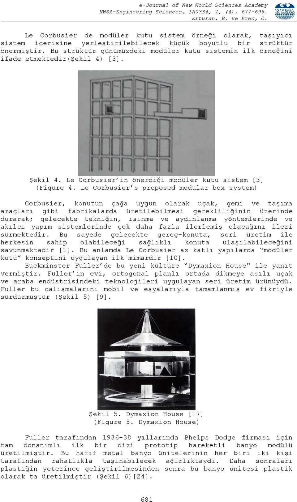 Le Corbusier s proposed modular box system) Corbusier, konutun çağa uygun olarak uçak, gemi ve taşıma araçları gibi fabrikalarda üretilebilmesi gerekliliğinin üzerinde durarak; gelecekte tekniğin,