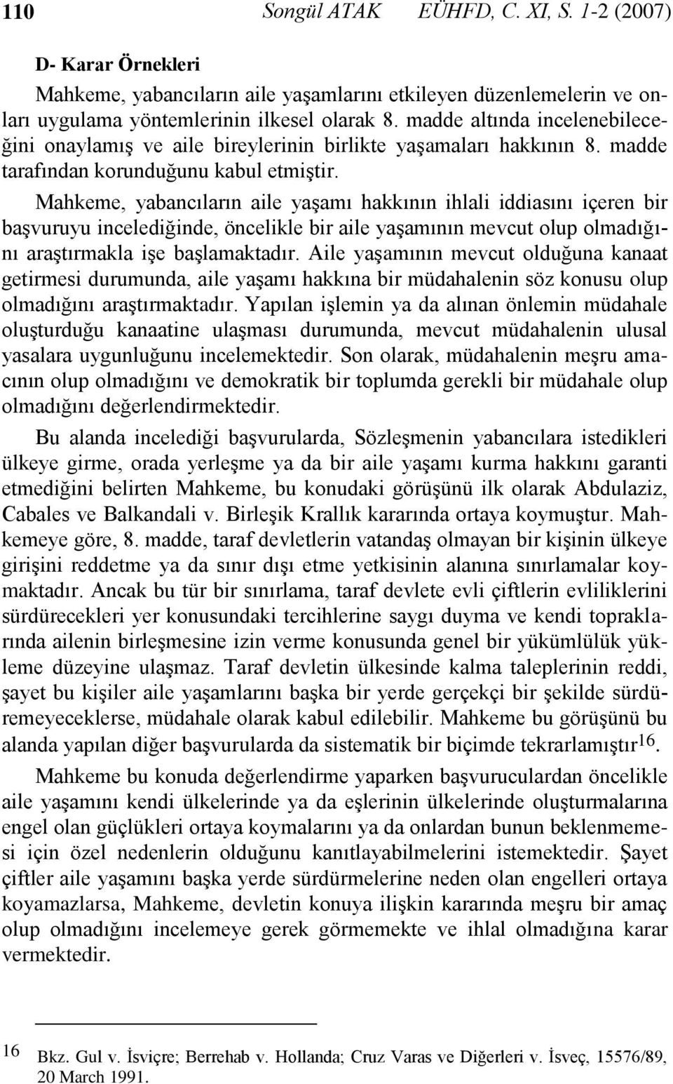 Mahkeme, yabancıların aile yaşamı hakkının ihlali iddiasını içeren bir başvuruyu incelediğinde, öncelikle bir aile yaşamının mevcut olup olmadığını araştırmakla işe başlamaktadır.