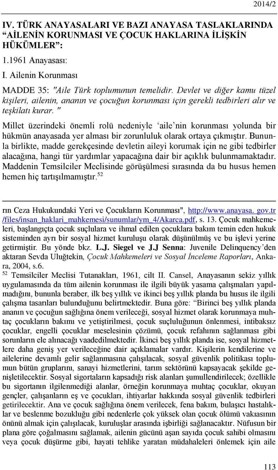 " Millet üzerindeki önemli rolü nedeniyle aile nin korunması yolunda bir hükmün anayasada yer alması bir zorunluluk olarak ortaya çıkmıştır.