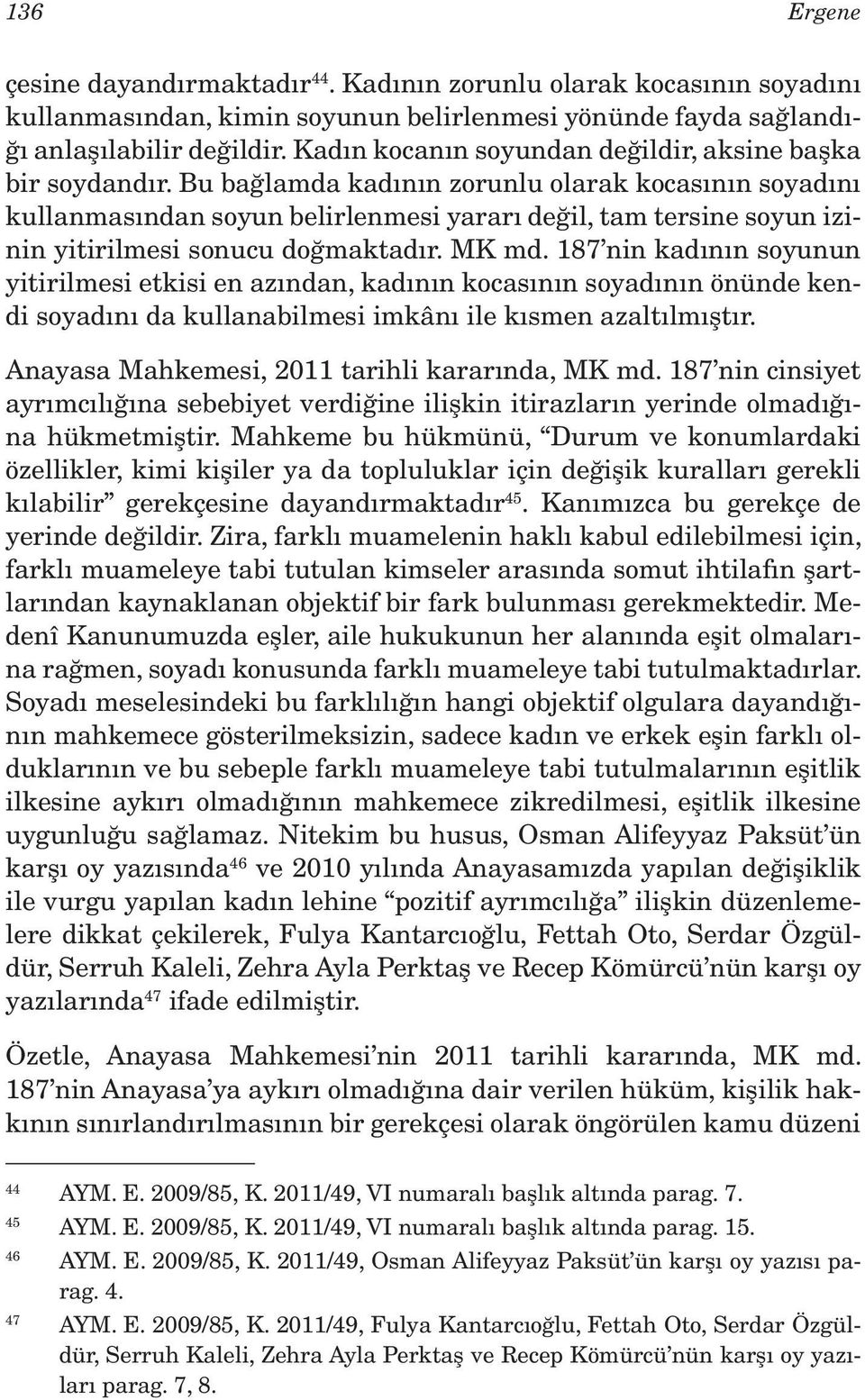 Bu bağlamda kadının zorunlu olarak kocasının soyadını kullanmasından soyun belirlenmesi yararı değil, tam tersine soyun izinin yitirilmesi sonucu doğmaktadır. MK md.