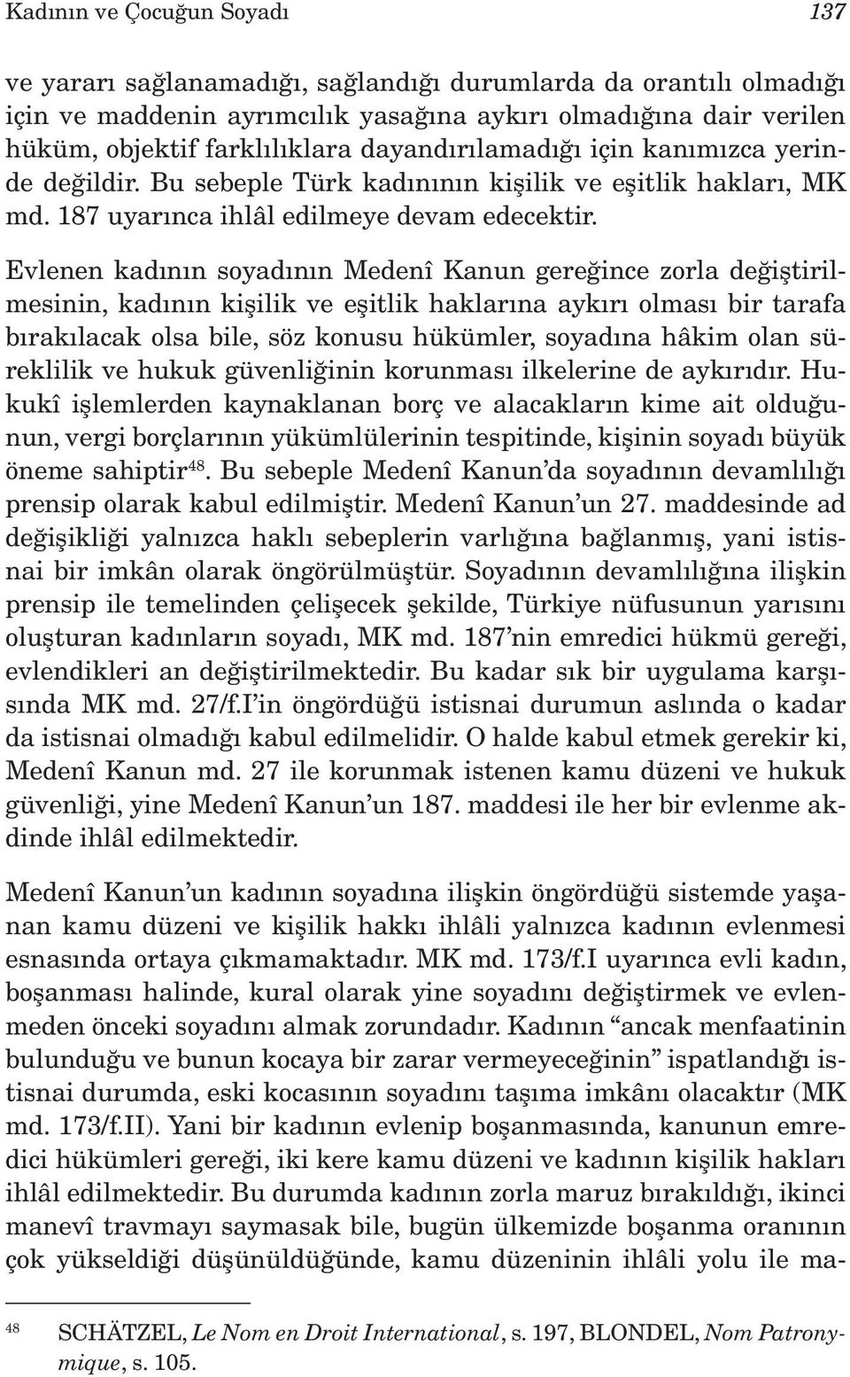 Evlenen kadının soyadının Medenî Kanun gereğince zorla değiştirilmesinin, kadının kişilik ve eşitlik haklarına aykırı olması bir tarafa bırakılacak olsa bile, söz konusu hükümler, soyadına hâkim olan