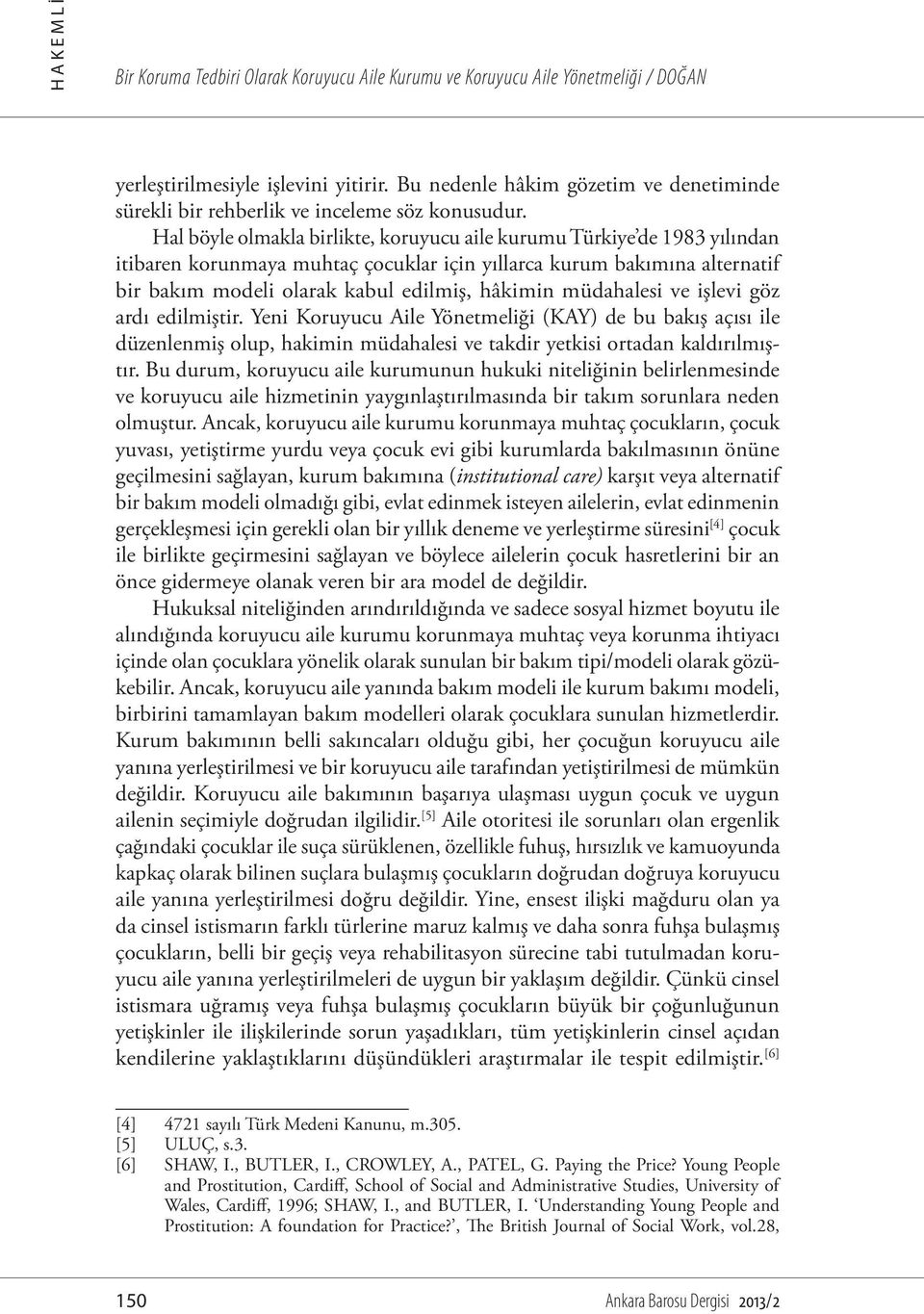 Hal böyle olmakla birlikte, koruyucu aile kurumu Türkiye de 1983 yılından itibaren korunmaya muhtaç çocuklar için yıllarca kurum bakımına alternatif bir bakım modeli olarak kabul edilmiş, hâkimin