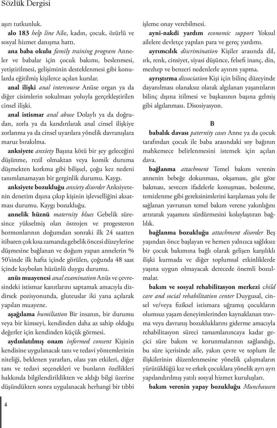 anal ilişki anal intercourse Anüse organ ya da diğer cisimlerin sokulması yoluyla gerçekleştirilen cinsel ilişki.