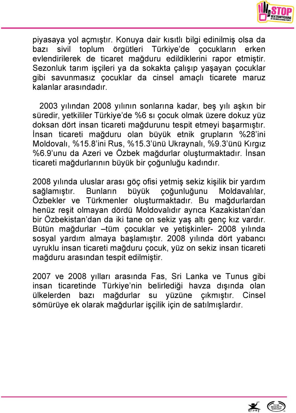 2003 yılından 2008 yılının sonlarına kadar, beş yılı aşkın bir süredir, yetkililer Türkiye de %6 sı çocuk olmak üzere dokuz yüz doksan dört insan ticareti mağdurunu tespit etmeyi başarmıştır.