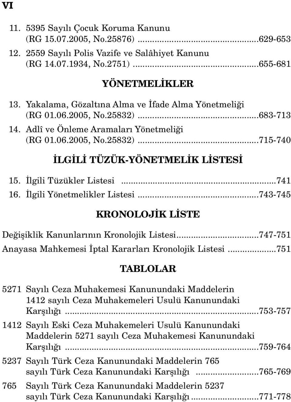 lgili Tüzükler Listesi...741 16. lgili Yönetmelikler Listesi...743-745 KRONOLOJ K L STE De ifliklik Kanunlar n n Kronolojik Listesi...747-751 Anayasa Mahkemesi ptal Kararlar Kronolojik Listesi.