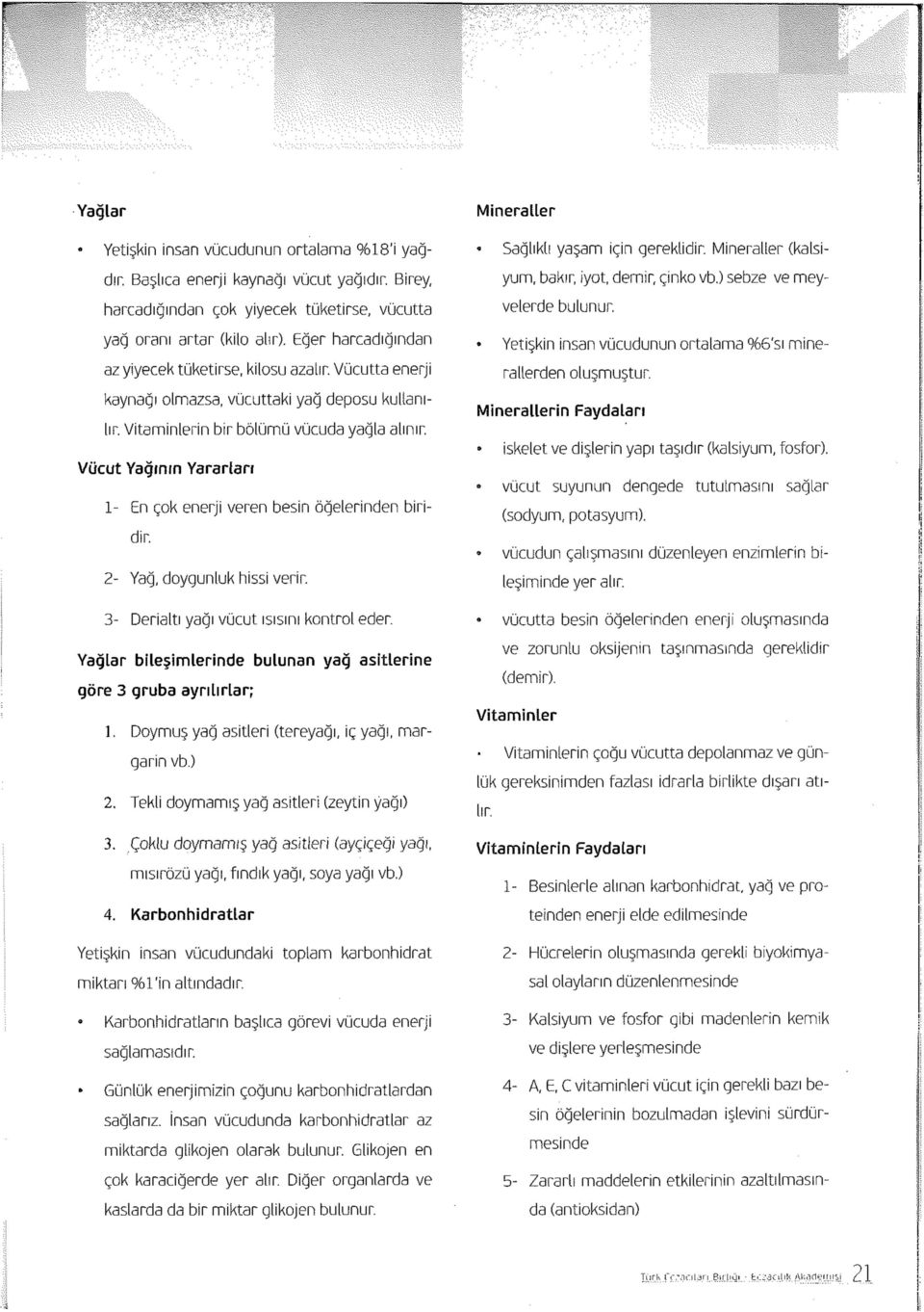 Vücut Yağının Yararları 1- En çok enerji veren besin öğelerinden biridir. 2- Yağ, doygunluk hissi verir. 3- Derialtı yağı vücut ısısını kontrol eder.