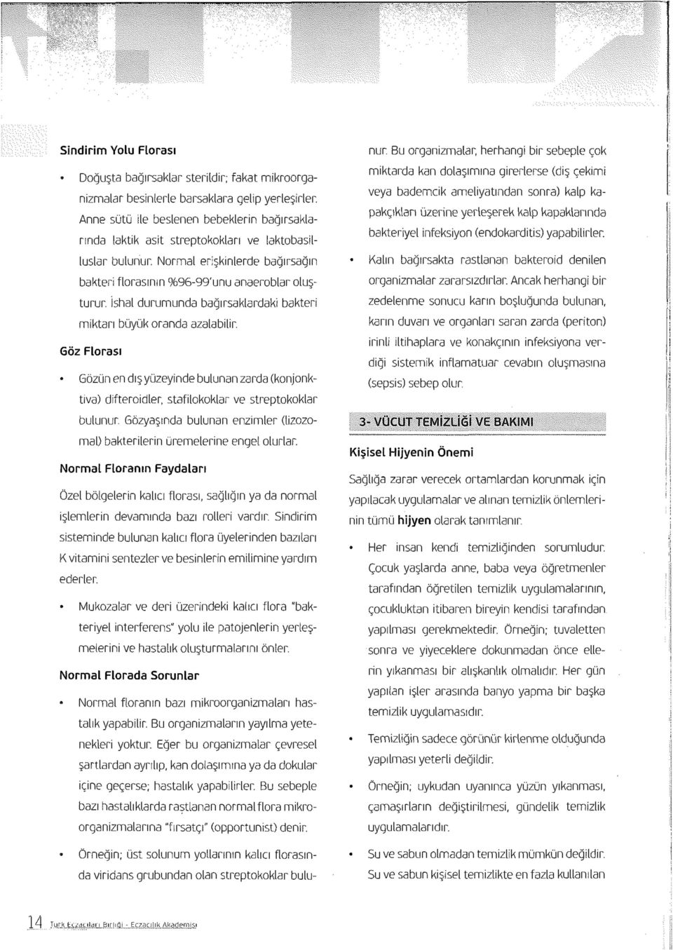 İshal durumunda bağırsaklardaki bakteri miktarı büyük oranda azalabilir. Göz Florası Gözün en dış yüzeyinde bulunan zarda (konjonktiva) difteroidler, stafilokoklar ve streptokoklar bulunur.