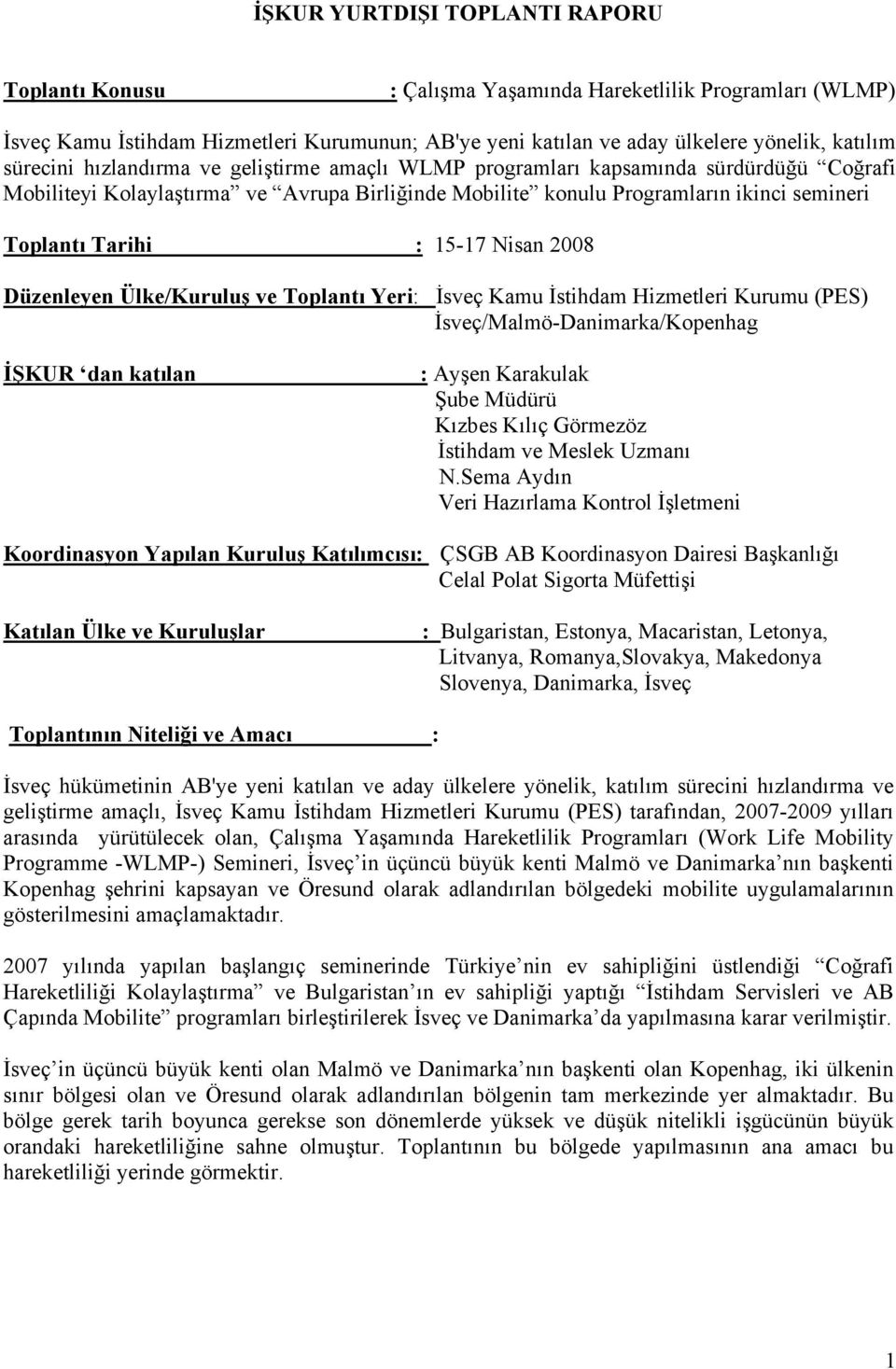 15-17 Nisan 2008 Düzenleyen Ülke/Kuruluş ve Toplantı Yeri: İsveç Kamu İstihdam Hizmetleri Kurumu (PES) İsveç/Malmö-Danimarka/Kopenhag İŞKUR dan katılan : Ayşen Karakulak Şube Müdürü Kızbes Kılıç