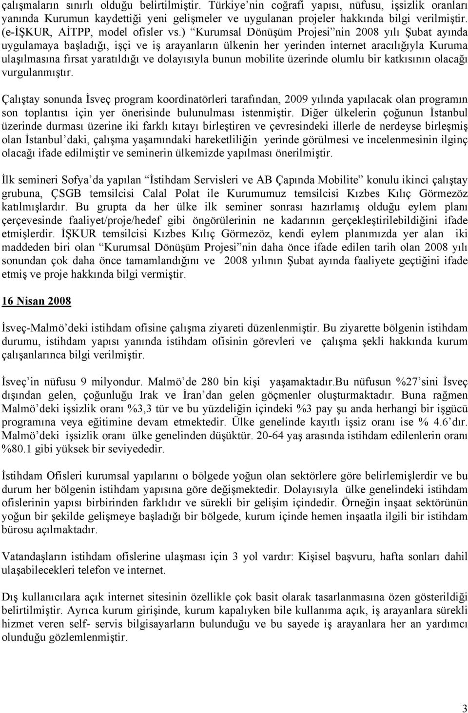 ) Kurumsal Dönüşüm Projesi nin 2008 yılı Şubat ayında uygulamaya başladığı, işçi ve iş arayanların ülkenin her yerinden internet aracılığıyla Kuruma ulaşılmasına fırsat yaratıldığı ve dolayısıyla