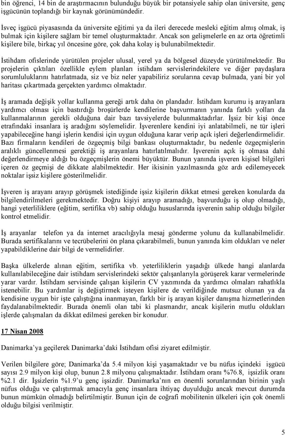 Ancak son gelişmelerle en az orta öğretimli kişilere bile, birkaç yıl öncesine göre, çok daha kolay iş bulunabilmektedir.