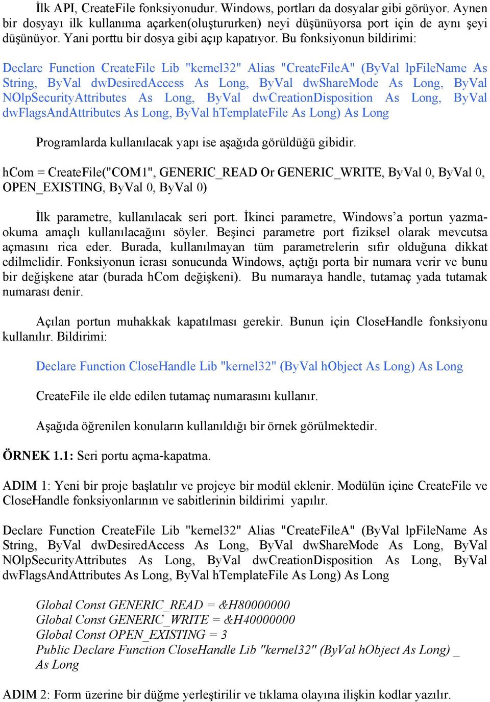 Bu fonksiyonun bildirimi: Declare Function CreateFile Lib "kernel32" Alias "CreateFileA" (ByVal lpfilename As String, ByVal dwdesiredaccess As Long, ByVal dwsharemode As Long, ByVal