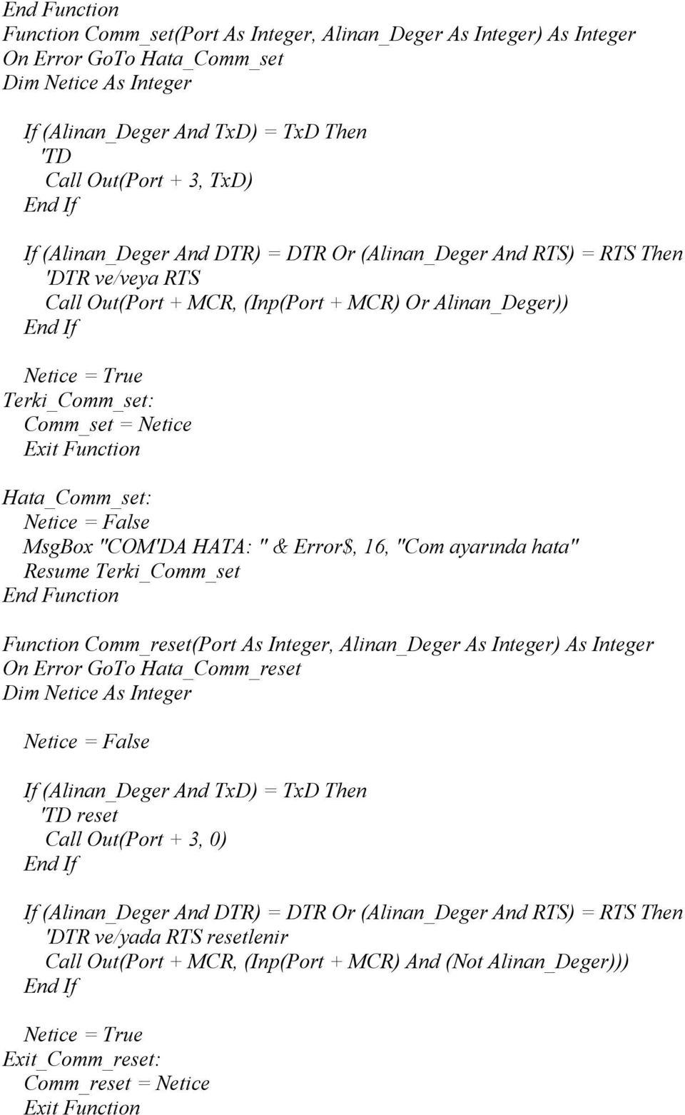 Function Hata_Comm_set: Netice = False MsgBox "COM'DA HATA: " & Error$, 16, "Com ayarında hata" Resume Terki_Comm_set End Function Function Comm_reset(Port As Integer, Alinan_Deger As Integer) As