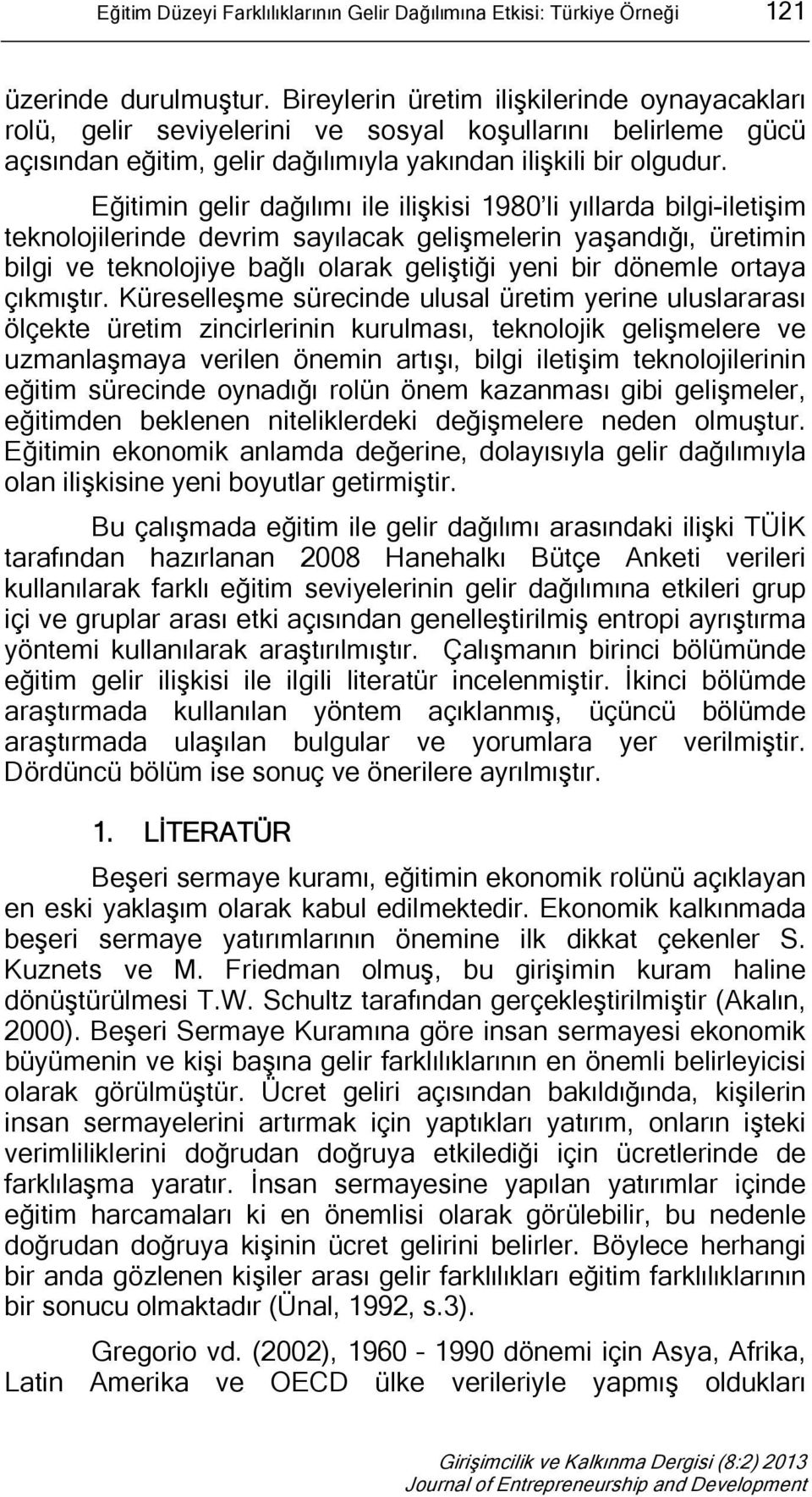 Eğitimin gelir dağılımı ile ilişkisi 1980 li yıllarda bilgi-iletişim teknolojilerinde devrim sayılacak gelişmelerin yaşandığı, üretimin bilgi ve teknolojiye bağlı olarak geliştiği yeni bir dönemle