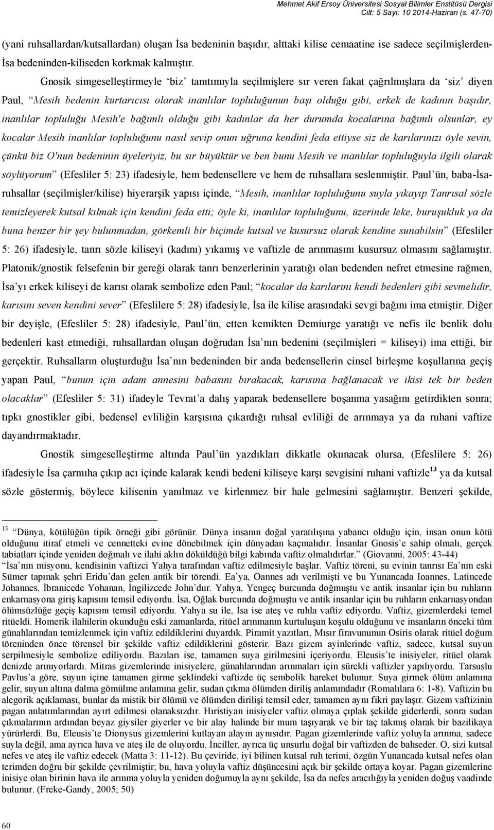 Gnosik simgeselleştirmeyle biz tanıtımıyla seçilmişlere sır veren fakat çağrılmışlara da siz diyen Paul, Mesih bedenin kurtarıcısı olarak inanlılar topluluğunun başı olduğu gibi, erkek de kadının