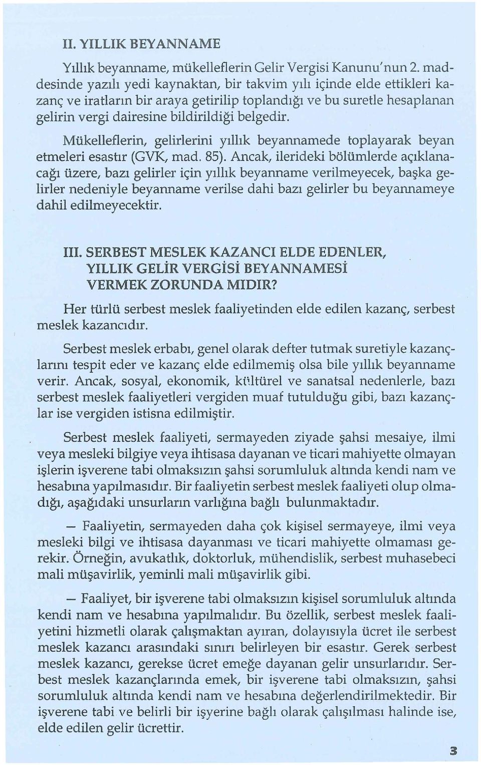 Mükelleflerin, gelirlerini yıllık beyannarnede toplayarak beyan etmeleri esastır (GVK, mad. 85).