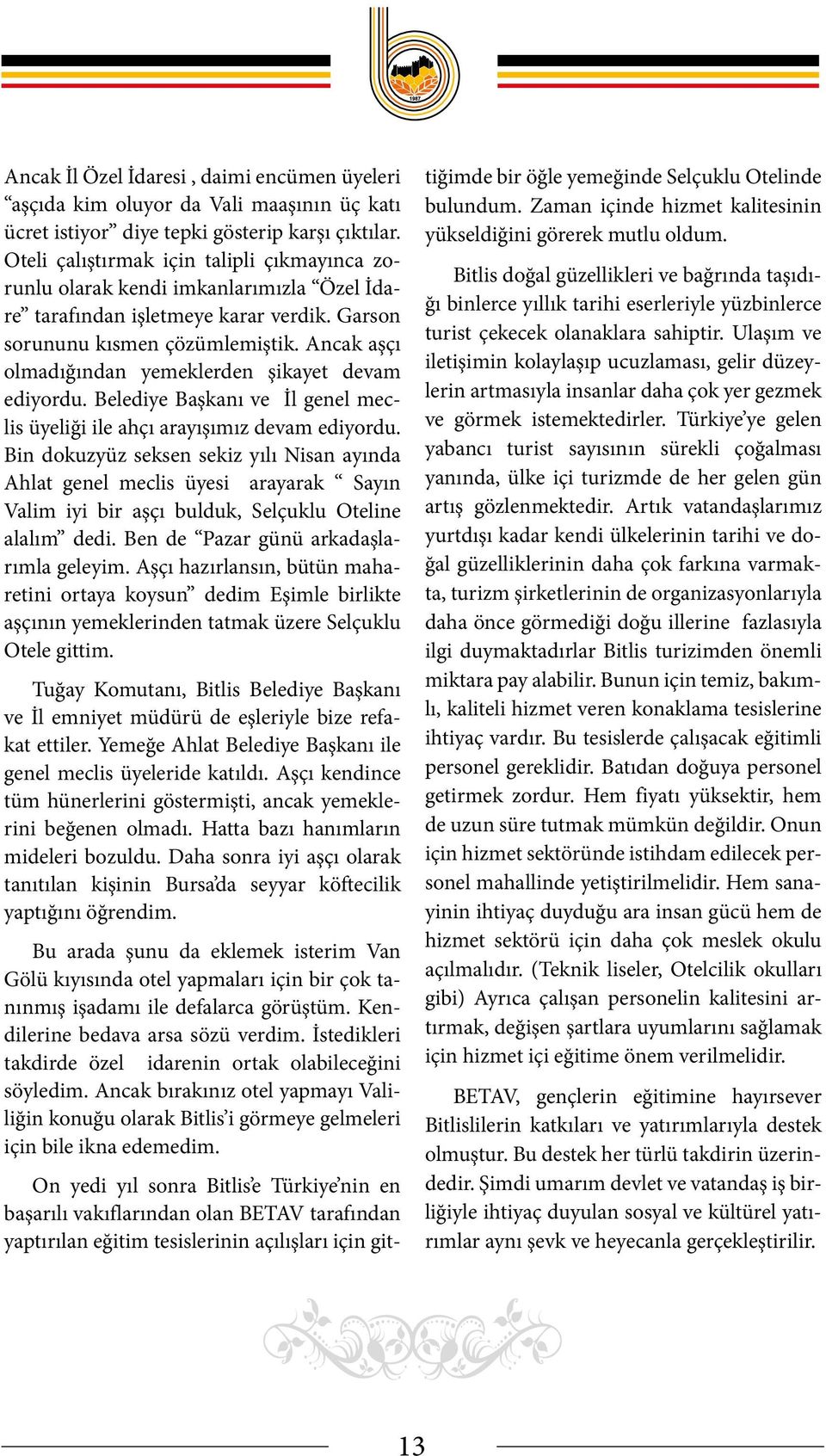 Ancak aşçı olmadığından yemeklerden şikayet devam ediyordu. Belediye Başkanı ve İl genel meclis üyeliği ile ahçı arayışımız devam ediyordu.