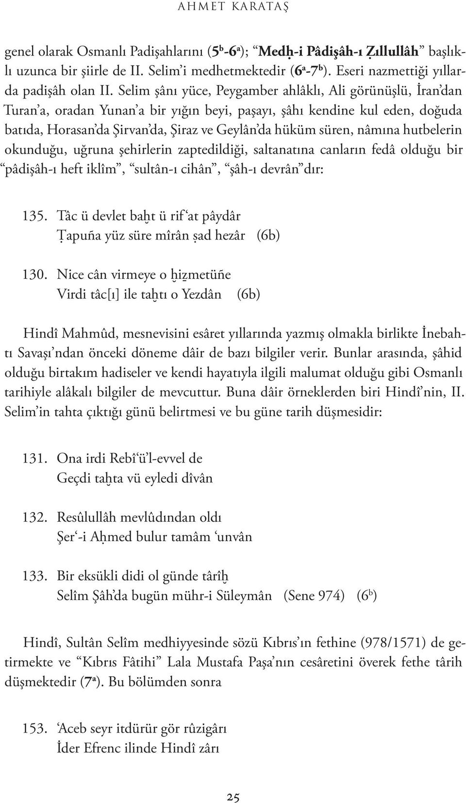 Selim şânı yüce, Peygamber ahlâklı, Ali görünüşlü, İran dan Turan a, oradan Yunan a bir yığın beyi, paşayı, şâhı kendine kul eden, doğuda batıda, Horasan da Şirvan da, Şiraz ve Geylân da hüküm süren,