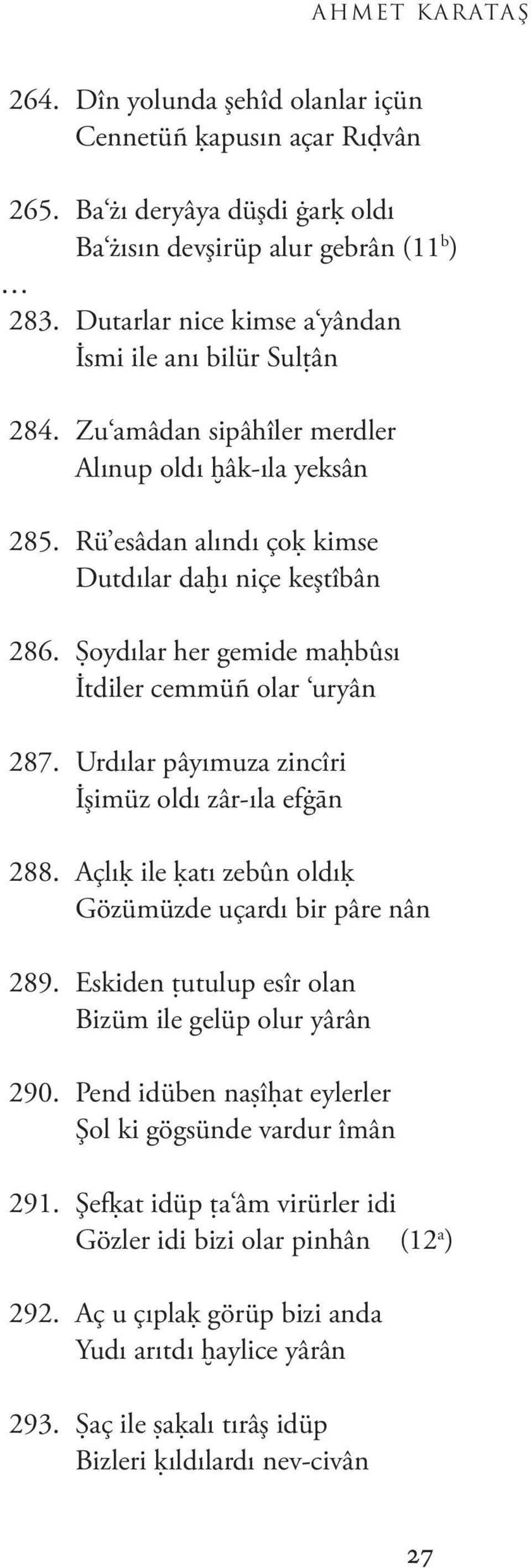 Ŝoydılar her gemide maģbûsı İtdiler cemmüñ olar uryân 287. Urdılar pâyımuza zincîri İşimüz oldı zâr-ıla efġān 288. Açlıķ ile ķatı zebûn oldıķ Gözümüzde uçardı bir pâre nân 289.