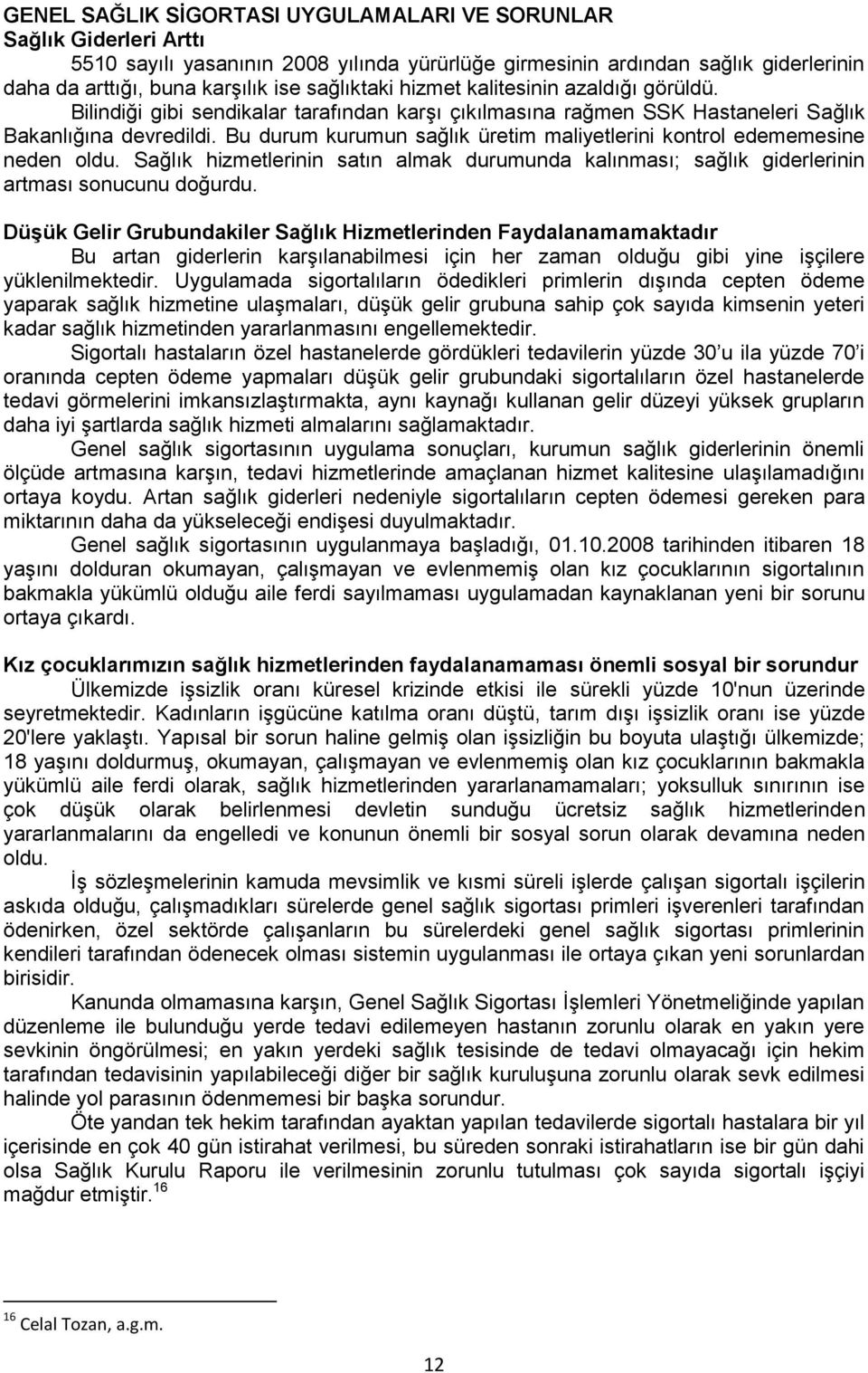 Bu durum kurumun sağlık üretim maliyetlerini kontrol edememesine neden oldu. Sağlık hizmetlerinin satın almak durumunda kalınması; sağlık giderlerinin artması sonucunu doğurdu.