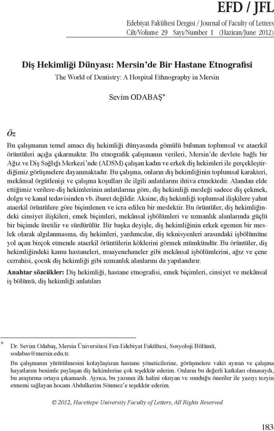 Bu etnografik çalışmanın verileri, Mersin de devlete bağlı bir Ağız ve Diş Sağlığı Merkezi nde (ADSM) çalışan kadın ve erkek diş hekimleri ile gerçekleştirdiğimiz görüşmelere dayanmaktadır.