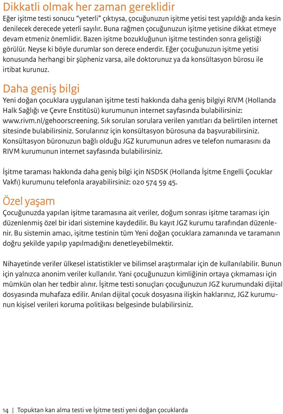 Eğer çocuğunuzun işitme yetisi konusunda herhangi bir şüpheniz varsa, aile doktorunuz ya da konsültasyon bürosu ile irtibat kurunuz.