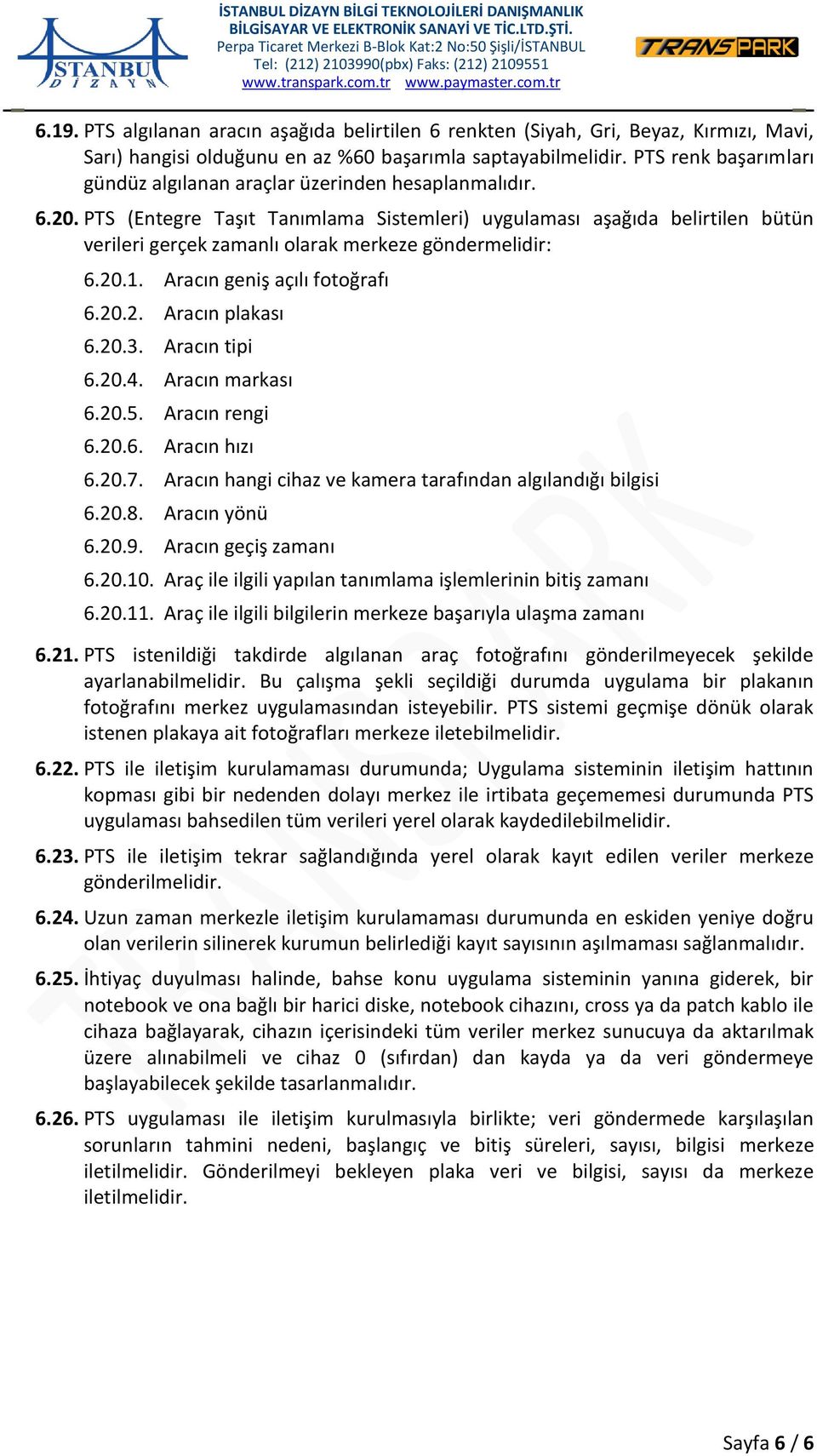 PTS (Entegre Taşıt Tanımlama Sistemleri) uygulaması aşağıda belirtilen bütün verileri gerçek zamanlı olarak merkeze göndermelidir: 6.20.1. Aracın geniş açılı fotoğrafı 6.20.2. Aracın plakası 6.20.3.