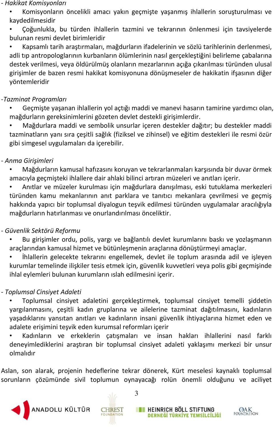 gerçekleştiğini belirleme çabalarına destek verilmesi, veya öldürülmüş olanların mezarlarının açığa çıkarılması türünden ulusal girişimler de bazen resmi hakikat komisyonuna dönüşmeseler de hakikatin