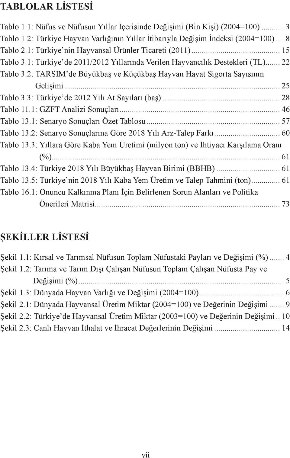 2: TARSİM de Büyükbaş ve Küçükbaş Hayvan Hayat Sigorta Sayısının Gelişimi... 25 Tablo 3.3: Türkiye de 2012 Yılı At Sayıları (baş)... 28 Tablo 11.1: GZFT Analizi Sonuçları... 46 Tablo 13.