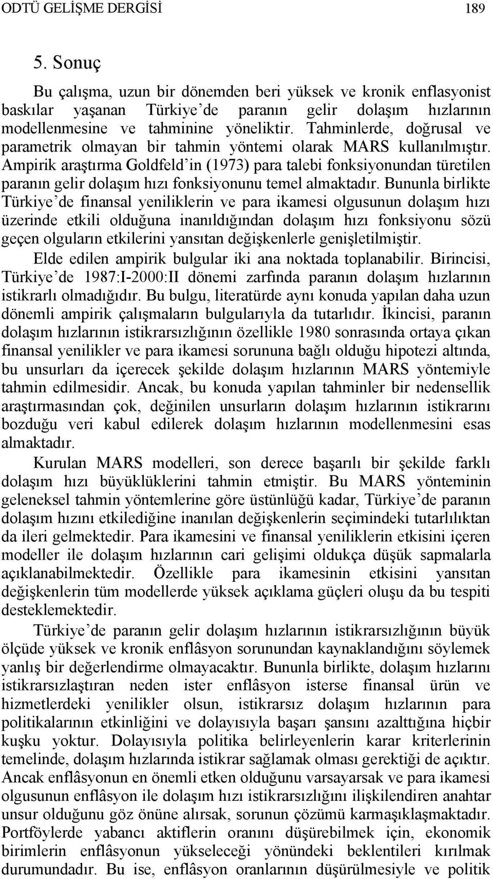 Ampirik araştırma Goldfeld in (1973) para talebi fonksiyonundan türetilen paranın gelir dolaşım hızı fonksiyonunu temel almaktadır.